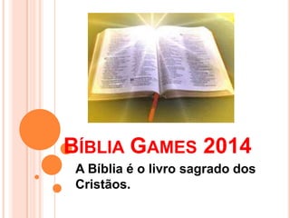 BÍBLIA GAMES 2014
A Bíblia é o livro sagrado dos
Cristãos.
 