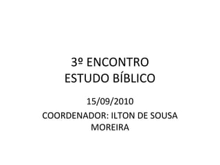 3º ENCONTRO
    ESTUDO BÍBLICO
        15/09/2010
COORDENADOR: ILTON DE SOUSA
         MOREIRA
 