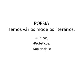 POESIA
Temos vários modelos literários:
             -Cúlticos;
            -Proféticos;
           -Sapienciais;
 