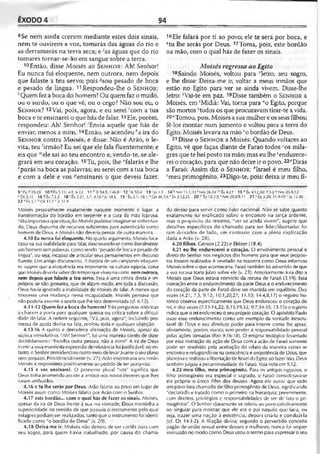 ÊXODO 4 94
9Se nem ainda crerem mediante estes dois sinais,
nem te ouvirem a voz, tomarás das águas do rio e
as derramarás na terra seca; e-'as águas que do rio
tomares tornar-se-ão em sangue sobre a terra.
10Então, disse Moisés ao S e n h o r : Ah! Senhor!
Eu nunca fui eloqüente, nem outrora, nem depois
que falaste a teu servo; pois çsou pesado de boca
e pesado de língua. 11Respondeu-lhe o S e n h o r :
ftQuem fez a boca do homem? Ou quem faz o mudo,
ou o surdo, ou o que vê, ou o cego? Não sou eu, o
S e n h o r ? 12Vai, pois, agora, e eu serei 'com a tua
boca e te ensinarei o que hás de falar.13Ele, porém,
respondeu: Ah! Senhor! -Envia aquele que hás de
enviar, menos a mim. 14Então, se acendeu Aa ira do
S e n h o r contra Moisés, e disse: Não é Arão, o le-
vita, teu ‘'irmão? Eu sei que ele fala fluentemente; e
eis que ,Mele sai ao teu encontro e, vendo-te, se ale­
grará em seu coração. 15Tu, pois, lhe “falarás e lhe
"porás na boca as palavras; eu serei com a tua boca
e com a dele e vos ^ensinarei o que deveis fazer.
16Ele falará por ti ao povo; ele te será por boca, e
‘'tu lhe serás por Deus. 17Toma, pois, este bordão
na mão, com o qual hás de fazer os sinais.
Moisés regressa aoEgito
18Saindo Moisés, voltou para 'Jetro, seu sogro,
e lhe disse: Deixa-me ir, voltar a meus irmãos que
estão no Egito para ver se ainda vivem. Disse-lhe
Jetro: 5Vai-te em paz. 19Disse também o S e n h o r a
Moisés, em 'Midiã: Vai, torna para "o Egito, porque
são mortos ' todos os que procuravam tirar-te a vida.
20''Tomou, pois, Moisés a sua mulher e os seus filhos;
fê-los montar num jumento e voltou para a terra do
Egito. Moisés levava na mão 'o bordão de Deus.
21Disse o S e n h o r a Moisés: Quando voltares ao
Egito, vê que faças diante de Faraó todos -'os mila­
gres que te hei posto na mão; mas eu lhe Endurece­
rei o coração, para que não deixe ir o povo. 22<íDirás
a Faraó: Assim diz o S e n h o r : ^Israel é meu filho,
cmeu primogênito. 23Digo-te, pois: deixa ir meu fi-
9 ' tx 7.19-20 1 0 * fx 3.11; 4.1; 6.12 11 h SI 94.9; 146.8 1 2 'Is 50.4 1 3 J n l.1 14 1Nm 11.1,i.S'Nm 26.59 Êx 4.27 15 " Êx 4.12,30; 7.1-2 "Nm'23.5,12
P Dt 5.31 16 «Êx 7.1 2 18'Êx2.21;3.l:4.18sJz 18.6 19 'Êx 3.1; 18.I uCin 46.3,6 vÊx 2.15,23 20 "Êx 18.2-5 xNm 20.8-9,11 2 1 't x 3.20; 11.9-10'|o 12.40
22 Fx 5.1 bOs 11.1 r )r 11.9
Moisés pessoalmente exatamente naquele momento e lugar: a
transformação do bordão em serpente e a cura da mão leprosa.
Não importava que situação Moisés pudesse imaginar-se enfrentan­
do, Deus dispunha de recursos suficientes para autenticá-lo como
homem de Deus,.e Moisés não deveria pensar de outra maneira.
4.10 Eu nunca fui eloqüente. No quarto argumento, Moisés foca­
lizou na sua inabilidade para falar, descrevendo-se como literalmente
um homem sem palavras, como sendo "pesado de boca e pesado de
língua", ou seja, incapaz de articular seus pensamentos em discurso
fluente. Um antigo documento, /I história de um camponês eloqüen­
te, sugere que a eloqüência era importante na cultura egípcia, coisa
que Moisés deveria saber do tempo que viveu na corte, nem outrora,
nem depois que falaste a teu servo. F.ssa é uma crítica direta e im­
própria, se não grosseira, que de algum modo, em toda a discussão,
Deus havia ignorado a inabilidade dc Moisés de falar. A menos que
houvesse uma mudança nessa incapacidade, Moisés pensava que
não poderia assumir a tarefa que lhe fora determinada (cf. 6.12).
4.11-12 Quem fez a boca do homem? Três perguntas retóricas
fecharam a porta para qualquer queixa ou crítica sobre a dificul­
dade de falar. A ordem seguinte, "Vá, pois, agora", incluindo pro­
messa de ajuda divina na fala, proibiu toda e qualquer objeção.
4.13-16 A quinta e derradeira afirmação de Moisés, apesar da
súplica introdutória, "Ah! Senhor!", foi uma maneira cortês de dizer
decididamente: "Hscolha outra pessoa, não a mim!" A ira de Deus
frente a essa manifesta expressão de relutância foi justificável; no en­
tanto, o Senhor providenciou ouiro meio de levar avante o seu plano
sem prejuízo. Providencialmente (v. 27), Arão encontraria seu irmão
Moisés e responderia positivamente ao pedido de ser porta-voz.
4.15 e vos ensinarei. O pronome plural "vos" significa que
Deus tinha prometido assistir a ambos nos novos deveres que lhes
íorarn atribuídos.
4.16 c tu lhe serás por Deus. Arão falaria ao povo em lugar de
Moisés assim como Moisés falaria por Arão com o Senhor.
4.17 este bordão... com o qual hás de fazer os sinais. Moisés,
apesar da ira de Deus frente à sua má vontade, Deus mantinha a
superioridade no sentido de que possuía o instrumento pelo qual
milagres podiam ser realizados, tanto que o instrumento foi identi­
ficado como "o bordão de Deus" (v. 20).
4.18 Deixa-me ir. Moisés não deixou de ser cortês para com
seu sogro, para quem havia trabalhado, por causa do chama­
do divino para servir como líder nacional. Não se sabe quanto
exatamente foi explicado sobre o encontro na sarça ardente,
mas o propósito do retorno, "ver se ainda vivem", sugere que
detalhes específicos do chamado para ser líder/libertador fo­
ram deixados de lado, em contraste com a plena explicação
dada a Arão (v. 28).
4.20 filhos. Gérson (2.22) e Eliézer (18.4).
4.21 eu lhe endurecerei o coração. O envolvimento pessoal e
direto do Senhor nos negócios dos homens para que seus propósi­
tos fossem realizados é revelado na maneira como Deus informou
Moisés sobre o que aconteceria. Faraó tambérn foi advertido de que
a sua recusa traria juízo sobre ele (v. 23). Anteriormente fora dito a
Moisés que Deus estava convicto da recusa de Faraó (3.19). Essa
interação entre o endurecimento da parte Deus e o endurecimento
do coração da parte de Faraó deve ser mantida em equilíbrio. Dez
vezes (4.21; 7.3; 9.12; 10.1,20,27; 11.10; 14.4,8,17) o registro his­
tórico observa especificamente que Deus endureceu o coração do
rei, e dez vezes (7.13-14,22; 8.1 5,19,32; 9.7,34-35; 13.15)0 registro
indica que o rei endureceu o seu próprio coração. O apóstolo Paulo
usou esse endurecimento como um exemplo da vontade inescru-
tável de Deus e seu absoluto poder para intervir como lhe apraz,
obviamente, porém, nunca sem perder a responsabilidade pessoal
pelas ações lomadas (Rm 9.16-18). O enigma teológico levantado
por essa interação da ação de Deus com a ação de Faraó somente
pode ser resolvido pela aceitação do relato da maneira como se
encontra e refugiando-se na onisciência e onipotência de Deus, que
planejou e realizou a libertação de Israel do Egito; ao fazer isso, Deus
também julgou a pecamiriosidade de Faraó. Ve/a nota em 9.12.
4.22 meu filho, meu primogênito. Para os antigos egípcios, o
filho primogênito era especial e sagrado, e Faraó considerava-se
ele próprio o único filho dos deuses. Agora ele ouviu que lodo
um povo fora chamado de filho primogênito de Deus, significando
"declarado e tratado como o primeiro na hierarquia, preeminente,
com direitos, privilégios e responsabilidades de ser de fato o pri­
mogênito". O Senhor claramente se referiu ao povo coletivamente
no singular para mostrar que ele era o pai naquilo que faria, ou
seja, trazer uma nação à existência, depois criá-la e conduzi-la
(cf. Dt 14.1-2). A filiação divina, segundo o pervertido conceito
pagão de união sexual entre deuses e mulheres, nunca foi sequer
insinuado no modo como Deus usou o termo para expressar o seu
 