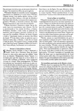 95 ÊXODO 4 -5
lho, para que me sirva; mas, se recusares deixá-lo ir,
eis que "eu matarei teu filho, teu primogênito.
24Estando Moisés no caminho, numa festalagem,
'encontrou-o o S e n h o r e^o quis matar. 25Então,
''Zípora tomou 'uma pedra aguda, cortou o pre­
púcio de seu filho, lançou-o aos pés de Moisés e
lhe disse: Sem dúvida, tu és para mim esposo san­
guinário. 26Assim, o S e n h o r o deixou. Ela disse:
Esposo sanguinário, por causa da circuncisão.
27Disse também o S e n h o r a Arão: Vai ao de­
serto ;para te encontrares com Moisés. Ele foi
e, encontrando-o i:no monte de Deus, o beijou.
28'Relatou Moisés a Arão todas as palavras do
S e n h o r , com as quais o enviara, e todos os '"si­
nais que lhe mandara. 29Então, se foram Moisés
e Arão e "ajuntaram todos os anciãos dos filhos
de Israel. 30c,Arão falou todas as palavras que o
S e n h o r tinha dito a Moisés, e este fez os sinais
à vista do povo. 31E o povo pcreu; e, tendo ouvido
que o S e n h o r havia «visitado os filhos de Israel e
lhes rvira a aflição, Mnclinaram-se e o adoraram.
Moisés eArãofalam a Faraó
5
1Depois, foram Moisés e Arão e disseram a
Faraó: Assim diz o S e n h o r , Deus de Israel:
Deixa ir o meu povo, para que me celebre “uma
festa no deserto. 2Respondeu Faraó: “Quem é o
S e n h o r para que lhe ouça eu a voz e deixe ir a
Israel? Não conheço o S e n h o r , ‘nem tampouco
deixarei ir a Israel. 3Eles prosseguiram: dO Deus
dos hebreus nos ‘encontrou; deixa-nos ir, pois, ca­
minho de três dias ao deserto, para que ofereçamos
sacrifícios ao S e n h o r , nosso Deus, e não venha ele
sobre nós com/pestilência ou com espada. 4Então,
lhes disse o rei do Egito: Por que, Moisés e Arão,
por que interrompeis o povo no seu trabalho? Ide
às vossas «tarefas. 5Disse também Faraó: O povo
da terra já é ;:muito, e vós o distraís das suas tarefas.
Faraó aflige os israelitas
6 Naquele mesmo dia, pois, deu ordem Faraó aos
'superintendentes do povo e aos seus capatazes, di­
zendo:7Daqui em diante não torneis a dar palha ao
povo, para fazer tijolos, como antes; eles mesmos
que vão e ajuntem para si a palha. 8E exigireis de­
les a mesma conta de tijolos que antes faziam; nada
diminuireis dela; estão ociosos e, por isso, clamam:
Vamos e sacrifiquemos ao nosso Deus. 9Agrave-se
o serviço sobre esses homens, para que nele se apli­
quem e não deem ouvidos a palavras mentirosas.
10Então, saíram os superintendentes do povo e
seus capatazes e falaram ao povo: Assim diz Faraó:
Não vos darei palha. 111de vós mesmos e ajuntai pa­
lha onde a puderdes achar; porque nada se diminuirá
do vosso trabalho. 12Então, o povo se espalhou por
toda a terra do Egito a ajuntar restolho em lugar de
palha. 13Os superintendentes os apertavam, dizen­
do: Acabai vossa obra, a tarefa do dia, como quando
havia palha. 14E foram ^açoitados os Capatazes dos
filhos de Israel, que os superintendentes de Faraó
tinham posto sobre eles; e os superintendentes lhes
diziam: Por que não acabastes nem ontem, nem hoje
a vossa tarefa, fazendo tijolos como antes?
Os israelitas queixam-se deMoisés eArão
15Então, foram os capatazes dos filhos de Israel e
clamaram a Faraó, dizendo: Por que tratas assim a
teus servos? 16Palha não se dá a teus servos, e nos
3 - cx 1 1 .5 :12.29 2 4 ‘‘ Cn 42.27 'Nm 22.22«Gn 17.14 25 ^Êx2.21; 18.2 ' Js 5.2-3 27 'È x 4.14k Êx3.1; 18.5; 24.13 2 8 'Êx 4.15-16 mÊx 4.8-9 29 " t x .l.lf,; 12.21
a : Íx 4 .15-16 31 "Ê X 3 .1 8 : 4.8-9; 19.9 «Cn 50.24; Éx 3.16 r Êx 2.25; 3.7-‘ Cn 24.26; Éx 12.27; 1 & 29 .2 0 CAPÍTULOS 1 *Cx 3.18; 7.16; 10.9 2*2Rt1& 3%
- - ’ -.:4;)ó 21.15cÉx 3-19; 7.14 3 riÉx3.18; 7.16f Êx 4.24; Nm 23.3’ Êx9.15 4«Êx 1.11; 2.11; 6.6 5 ftÉx17,9 6 'Éx 1.11; 3.7; 5.10,13-14 7'Êx1.14 14^15 l<L24'Êx5.&
acionamento com Israel, que era seu povo, uma propriedade pe-
ar um reino de sacerdotes e uma nação santa (cf. 6.7; 19.4-6).
4.24-26 A presença do nome de Zípora indica que os pronomes
resíeaís se referem a Moisés. A julgar pela sua ação de repentina
t ; -ornamente circuncidar seu filho, ela compreendeu que o risco
t-í ■ca que o marido corria estava intimamente ligado ao fato de a
i - a não possuir o sinal da aliança dado a Abraão e todos os des-
; - :r"rtes (Gn 17.10-14). Sua avaliação: "Tu és para mim esposo
- L 'i. nário" sugere a repugnância de Zípora ao rilo de circuncisão
. - í .eria ter sido efetuado por Moisés. O resultado, no entanto,
: :-e Deus permitiu que isso fosse feito e deixou Moisés ir
• 1- = * reação de Deus nesse ponto sustenta dramaticamente a
do sinal prescrito por ele. Veja noia em Sr 4.4.
4.29-30 A "equipe de liderança" funcionou conforme as instru-
•« i_ão falou tudo e Moisés realizou todos os sinais que lhe
. "j ~ ;íd os realizar (vs. 2-9).
- 31 E o povo creu... inclinaram-se e o adoraram. Exatamente
- - - ; previu, eles responderam em fé aos sinais e em adora-
cação de que Deus estava atento ao sofrimento deles.
5.1 Deixa ir o meu povo. Com essa ordem do Senhor de Israel,
e-r - . : d confrontação entre Faraó e Moisés, entre Faraó e
‘ : -ma ordem que Faraó ouviria muitas vezes nos dias que
; • a sendo preparado.
5.2 Quem é o Senhor...? Com toda probabilidade, o Faraó
conhecia o Deus de Israel, mas nas suas réplicas interrogatórias
rejeitou-o de modo insolente e arrogante como não possuindo ne­
nhum poder para fazer exigências ao supremo governante egípcio.
5.3-5 Depois da rejeição de Faraó, os porta-vozes reformularam
mais especificamente seus pedidos, juntamente com uma advertên­
cia divina de juízo sobre Israel por causa de sua falta de obediência
a Deus. Faraó considerou isso simplesmente como um artifício para
reduzir as horas de trabalho forçados impostas ao povo escravizado.
5.6-9 Mostrando sua autoridade para dar ordens a Israel, Faraó
imediatamente aumentou a carga de trabalho e a severidade da
escravidão. Ao acrescentar: "não deem ouvidos a palavras menti­
rosas", ele mostrou sua avaliação negativa das palavras de Deus.
5.tO os superintendentes... e seus capatazes. Quando combina­
dos com "capatazes dos filhos de Israel" (v. 15), pode ser observada
em vigor uma estrutura de comando de três níveis —uma seção de
líderes egípcios, chefes de grupos de trabalho e chefes israelilas.
5.11 palha. Documentos antigos do Egito mostram que palha
era usada como componente necessário de tijolos; ela servia para
dar liga ao barro.
5.15-19 A queixa de trabalho formal no seu nível mais elevado
foi rejeitada e caracterizada como preguiça da parte de Israel e
uma exigência para que não fossem negligentes no trabalho.
 