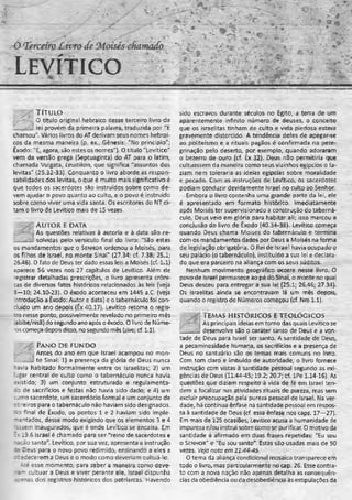 LEVÍTICO
i p f
%'
W m
mL
y y T í t u l o
,.;% ; 0 título original hebraico desse terceiro livro da
lei provém da primeira palavra, traduzida por "E
chamou". Vários livros do AT derivam seus nomes hebrai­
cos da mesma maneira (p. ex., Gênesis: "No princípio";
Êxodo: "E, agora, são estes os nomes"). O título "Levítico"
vem da versão grega (Septuaginta) do AT para o latim,
chamada Vulgata, Leuitikon, que significa "assuntos dos
levitas" (25.32-33), Conquanto o livro aborde as respon­
sabilidades dos levitas, o que é muito mais significativo é
que todos os sacerdotes são instruídos sobre como de­
vem ajudar o povo quanto ao culto, e o povo é instruído
sobre como viver uma vida santa. Os escritores do NT ci­
tam o livro de Levítico mais de 15 vezes.
A U TO R E DATA
, As questões relativas à autoria e à data são re-
__solvidas pelo versículo final do livro: "São estes
os mandamentos que o Senhor ordenou a Moisés, para
os filhos de Israel, no monte Sinai" (27.34; cf. 7.38; 25.1;
26.46). O fato de Deus ter dado essas leis a Moisés (cf. 1.1)
aparece 56 vezes nos 27 capítulos de Levítico. Além de
registrar detalhadas prescrições, o livro apresenta crôni­
cas de diversos fatos históricos relacionados às leis (veja
8—10; 24.10-23). O êxodo aconteceu em 1445 a.C. (veja
introdução a êxodo: Autor e data) e o tabernáculo foi con­
cluído um ano depois (Êx 40.17). Levítico retoma o regis­
tro nesse ponto, possivelmente revelado no primeiro mês
!abibe/nisã) do segundo ano após o êxodo. O livro de Núme­
ros começa depois disso, no segundo mês (zive; cf. 1.1).
PANO D E FUN DO
-; -:C. Antes do ano em que Israel acampou no mon-
te Sinai: 1) a presença da glória de Deus nunca
navia habitado formalmente entre os israelitas; 2) um
jgar central de culto como o tabernáculo nunca havia
existido; 3) um conjunto estruturado e regulamenta­
do de sacrifícios e festas não havia sido dado; e 4) um
sumo sacerdote, um sacerdócio formal e um conjunto de
roreiros para o tabernáculo não haviam sido designados.
No final de Êxodo, os pontos 1 e 2 haviam sido imple­
mentados, desse modo exigindo que os elementos 3 e 4
::;sem inaugurados, que é onde Levítico se encaixa. Em
E>19.6 Israel é chamado para ser "reino de sacerdotes e
-ação santa". Levítico, por sua vez, apresenta a instrução
Deus para o novo povo redimido, ensinando a eles a
zredecerem a Deus e o modo como deveriam cultuá-lo.
4té esse momento, para saber a maneira como deve-
■=ti cultuar a Deus e viver perante ele, Israel dispunha
izí^as dos registros históricos dos patriarcas. Havendo
sido escravos durante séculos no Egito, a terra de um
aparentemente infinito número de deuses, o conceito
que os israelitas tinham de culto e vida piedosa estava
gravemente distorcido. A tendência deles de apegasse
ao politeísmo e a rituais pagãos é confirmada na pere­
grinação pelo deserto, por exemplo, quando adoraram
o bezerro de ouro (cf. Êx 32). Deus não permitiria que
cultuassem da maneira como seus vizinhos egípcios o fa­
ziam nem toleraria as idéias egípcias sobre moralidade
e pecado. Com as instruções de Levítico, os sacerdotes
podiam conduzir devidamente Israel no culto ao Senhor.
Embora o livro contenha uma grande parte da lei, ele
é apresentado em formato histórico. Imediatamente
após Moisés ter supervisionado a construção do taberná­
culo, Deus veio em glória para habitar ali; isso marcou a
conclusão do livro de Êxodo (40.34-38). Levítico começa
quando Deus chama Moisés do tabernáculo e termina
com os mandamentos dados por Deus a Moisés na forma
de legislação obrigatória. O Rei de Israel havia ocupado o
seu palácio (o tabernáculo), instituído a sua lei e declara­
do que era parceiro na aliança com os seus súditos.
Nenhum movimento geográfico Ocorre nesse livro. O
povo de Israel permanece ao pé do Sinai, o monte no qual
Deus desceu para entregar a sua lei (25.1; 26.46; 27.34).
Os israelitas ainda se encontravam iá um mês depois,
quando o registro de Números começou (cf. Nm 1.1).
TEMAS HISTÓRICOS E TEOLÓGICOS
As principais ideias em torno das quais Levítico se
desenvolve são o caráter santo de Deus e a von­
tade de Deus para Israel ser santo, A santidade de Deus,
a pecaminosidade humana, os sacrifícios e a presença de
Deus no santuário são os temas mais comuns no livro.
Com tom claro e imbuído de autoridade, o livro fornece
instrução com vistas à santidade pessoal segundo as exi­
gências de Deus (11.44-45; 19.2; 20.7; cf. lPe 1.14-16). As
questões que diziam respeito à vida de fé em Israel ten­
dem a focalizar nas atividades rituais de pureza, mas sem
excluir preocupação pela pureza pessoal de Israel. Na ver­
dade, há contínua ênfase na santidade pessoal em respos­
ta à santidade de Deus (cf. essa ênfase rios caps. 17—27).
Em mais de 125 ocasiões, Levítico acusa a humanidade de
impureza e/ou instrui sobre como se purificar. O motivo da
santidade é afirmado em duas frases repetidas: "Eu sou
o S e n h o r" e "Eu sou santo". Estas são usadas mais de 50
vezes. Veja nota em 11.44-45.
O tema da aliança condicional mosaica transparece em
todo o livro, mas particularmente no cap. 26. Esse contra­
to com a nova nação não apenas detalha as conseqüên­
cias da obediência ou da desobediência às estipulações da
 