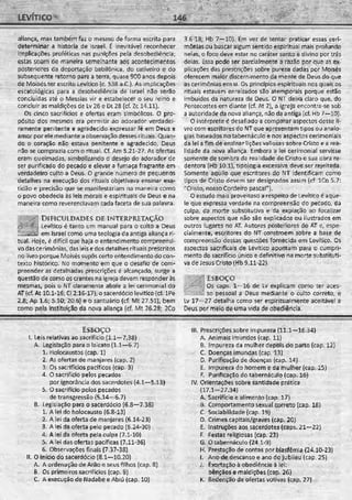 aliança, mas também faz o mesmo de forma escrita para
determinar a história de Israel. É inevitável reconhecer
implicações proféticas nas punições pela desobediência;
estas soam de maneira semelhante aos acontecimentos
posteriores da deportação babilônica, do cativeiro e do
subsequente retorno para a terra, quase 900 anos depois
de Moisés ter escrito Levítico (c. 538 a.C.). As implicações
escatológicas para a desobediência de Israel não serão
concluídas até o Messias vir e estabelecer o seu reino e
concluir as maldições de Lv 26 e Dt 28 (cf. Zc 14.11).
Os cinco sacrifícios e ofertas eram simbólicos. O pro­
pósito dos mesmos era permitir ao adorador verdadei­
ramente penitente e agradecido expressar fé em Deus e
amor por ele mediante a Observação desses rituais. Quan­
do o coração não estava penitente e agradecido, Deus
não se comprazia com o ritual. Cf. Am 5.21-27. As ofertas
eram queimadas, simbolizando o desejo do adorador de
ser purificado do pecado e elevar a fumaça fragrante em
verdadeiro culto a Deus. O grande número de pequenos
detalhes na execução dos rituais objetivava ensinar exa­
tidão e precisão que se manifestariam na maneira como
o povo obedecia às leis morais e espirituais de Deus e na
maneira como reverenciavam cada faceta de sua palavra.
DIFICULDADES DE INTERPRETAÇÃO
£ $ - 3 Levítico é tanto um manuaf para o ctiitô a Deus
l i l l l i em Israel como uma teologia da antiga aliança ri­
tual. Hoje, é difícil que haja o entendimento compreensi­
vo das cerimônias, das leis e dos detalhes rituais prescritos
no iivro porque Moisés supôs certo entendimento do con­
texto histórico. No momento em que o desafio de com­
preender as detalhadas prescrições é alcançado, surge a
questão de como os crentes na igreja devem responder às
mesmas, pois o NT claramente abole a lei cerimonial do
AT (cf. At 10.1-16; Cl 2.16-17), o sacerdócio levítico (cf. lPe
2.8; Ap 1.6; 5.10; 20.6) e o santuário (cf. Mt 27.51), bem
como pela instituição da nova aliança (cf. Mt 26.28; 2Co
3.6-18; Hb 7—10). Em vez de tentar praticar essas ceri­
mônias ou buscar algum sentido espiritual mais profundo
nelas, o foco deve estar no caráter santo é divino por trás
delas. Essa pode ser parcialmente a razão por que as ex­
plicações das prescrições sobre pureza dadas por Moisés
oferecem maior discernimento da mente de Deus do que
as cerimônias em si. Os princípios espirituais nos quais os
rituais estavam enraizados são atemporais porque estão
imbuídos da natureza de Deus. O NT deixa claro que, do
Pentecostes em diante (cf. At 2), a igreja encontra-se sob
a autoridade da nova aliança, não da antiga{cf. Hb /—10).
O intérprete é desafiado a comparar aspectos desse li­
vro com escritores do NT que apresentam tipos ou analo­
gias baseados no tabernáculo e nos aspectos cerimoniais
da lei a fim de ensinar lições valiosas sobre Cristo e a rea­
lidade da nóva aliança. Embora a lei cerimonial servisse
somente de sombra da realidade de Cristo esua obra re­
dentora (Hb 10.1), tipologia excessiva déve ser rejeitada.
Somente aquilo que escritores áo NT identificam como
tipos de Cristo devem ser designados assim (cf ICo 5.7:
"Cristo, nosso Cordeiro pascal").
O estude mais proveitoso a respeito de Levítico é aque­
le que expressa verdade na compreensão dô pecado, da
culpa, da morte substitutiva e da expiação ao focalizar
sobre aspectos que não são explicados ou ilustrados em
outros lugares no AT. Autores posteriores do AT e, espe­
cialmente, escritores do NT constróem sobre a base de
compreensão dessas questões fornecida em Levítico. Os
aspectos sacrificais de Levítico apontam para o cumpri­
mento do sacrifício único e definitivo tia morte substituti­
va de Jesus Cristo (Hb 9.11-22).
ESBO ÇO
Os caps. 1- 16 de Lv explicam como ter aces-
1 so pessoal a Deus mediante o culto correto
Lv 17- 27 detalha como ser espiritualmente aceitável a
Deus por meio de uma vida de obediência.
ESBOÇO
I. Leis relativas aosacrifício (1.1—7.38)
A. Legislação para o laicato (1.1—6.7)
1. Holocaustos (cap. 1)
2. As ofertas de manjares (cap. 2)
3. Os sacrifícios pacíficos (cap. 3)
4. Osacrifício pelos pecados
por ignorância dos sacerdotes {4.1—5.13)
5. Osacrifício pelos pecados
de transgressão (5.14—6.7)
B. Legislação para o sacerdócio (6.8—7.38)
1. A lei do holocausto (6.8-13)
2. A lei da oferta de manjares (6.14-23)
3. A lei da oferta pelo pecado (6.24-30)
4. A lei da oferta pela culpa (7.1-10)
5. A lei das ofertas pacíficas (7.11-36)
6. Observações finais (7.37-38)
II, O início do sacerdócio (8.1—10.20)
A. Aordenação de Arão e seus filhos (cap. 8)
B. Os primeiros sacrifícios (cap. 9)
C. A execução de Nadabe e Abiú (cap, 10)
III. Prescrições sobre impureza (11.1—16.34)
A. Animais imundos (cap. 11)
B. Impureza da mulher depois do parto (cap. 12)
C. Doenças imundas (cap. 13)
D. Purificação de doenças (cap. 14)
E. Impureza do homem e da mulher (cap. 15)
F. Purificação do tabernáculo (cap. 16)
IV. Orientações sobre santidade prática
(17.1-27.34)
A. Sacrifício e alimento (cap. 17)
B. Comportamento sexual correto (cap, 18} ,
C. Sociabilidade (cap. 19)
D. Crimes capitais/graves (cap. 20)
E. Instruções aos sacerdotes (caps. 21—22)
F. Festas religiosas (cap. 23}
G. O tabernáculo (24.1-9)
H. Prestação de contas por blasfêmia (24.10-23)
I. Ano de descanso e ano do jubileu (cap. 25)
J. Exortação à obediência à lei;
bênçãos e maldições (cap. 26)
K. Redenção de ofertas votivas (cap. 27)
 