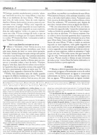 GÊNESIS 6 -7 26
18Contigo, porém, estabelecerei a minha ''alian­
ça; “entrarás na arca, tu e teus filhos, e tua mu­
lher, e as mulheres de teus filhos. 19De tudo o
que vive, de toda carne, Mois de cada espécie,
macho e fêmea, farás entrar na arca, para os con-
servares vivos contigo. 20Das aves segundo as
suas espécies, do gado segundo as suas espécies,
de todo réptil da terra segundo as suas espécies,
dois de cada espécie cvirão a ti, para os conser-
vares em vida. 21 Leva contigo de tudo o que se
come, ajunta-o contigo; ser-te-á para alimento, a
ti e a eles. 22dAssim fez Noé, econsoante a tudo o
que ^Deus lhe ordenara.
Noé e suafamília entram na arca
7
1Disse o " S e n h o r a Noé: "Entra na arca, tu e
toda a tua casa, porque reconheço que ctens
sido justo diante de mim no meio desta geração.
2 De todo danimal limpo levarás contigo sete pares:
o macho e sua fêmea; mas fdos animais imundos,
um par: o macho e sua fêmea. 3Também das aves
dos céus, sete pares: macho e fêmea; para se con­
servar a semente sobre a face da terra. 4Porque,
daqui a ^sete dias, farei chover sobre a terra duran­
te ^quarenta dias e quarenta noites; e da superfície
da terra exterminarei todos os seres que fiz. 5''E
tudo fez Noé, segundo o S e n h o r lhe ordenara.
6'Tinha Noé seiscentos anos de idade, quando
as águas do dilúvio inundaram a terra. 7/Por causa
das águas do dilúvio, entrou Noé na arca, ele com
seus filhos, sua mulher e as mulheres de seus filhos.
8 Dos animais limpos, e dos animais imundos, e das
aves, e de todo réptil sobre a terra, 9entraram para
Noé, na arca, de dois em dois, macho e fêmea, como
Deus lhe ordenara. 10E aconteceu que, depois de
sete dias, vieram sobre a terra as águas do dilúvio.
11 No ano seiscentos da vida de Noé, aos dezes­
sete dias do segundo mês, Ânesse dia romperam-se
'todas as fontes do grande abismo, e '"as compor­
tas dos céus se abriram, 12"e houve copiosa chu­
va sobre a terra durante quarenta dias e quarenta
noites.13Nesse mesmo dia entraram na arca Noé,
seus filhos Sem, Cam e Jafé, sua mulher e as mu­
lheres de seus filhos; 14"eles, e todos os animais
segundo as suas espécies, todo gado segundo as
suas espécies, todos os répteis que rastejam sobre
a terra segundo as suas espécies, todas as aves se­
gundo as suas espécies, todos os pássaros e ;;tudo
o que tem asa. 15De toda carne, em que havia fô­
lego de vida, ^entraram de dois em dois para Noé
na arca; 16eram macho e fêmea os que entraram
de toda carne, ' como Deus lhe havia ordenado; e o
S e n h o r fechou a porta após ele.
Odilúvio
17sDurou o dilúvio quarenta dias sobre a terra;
cresceram as águas e levantaram a arca de sobre
a terra. 18Predominaram as águas e cresceram
sobremodo na terra; fa arca, porém, vogava so­
bre as águas. 19 Prevaleceram as águas excessi-
18 r Gn 8:20—9.17; 17.7 ?Gn 7.1,7,13 19 "C n 7:2,8-9,14-16 2 0 c Gn7.9,13 22 dGn 7.5; 12.4-5 e Gn 7.5,9,16 ' 11Jo 5.3] CAPITULO 7 1 a Ml 11.28 ò Mt 24.38
t: Gn 6.9 2 d Lv 11 e Lv 10.10 4 'C n 7.10 * 7.12,17 5 h Gn6.22 6 'C n 5.4,32 7'M t24.38
0 Gn 1.21 15 «C n 6.19-20; 7.9 1 6 r Gn7.2-3 17 5Gn 7.4,12; 8.6 18 1Sl 104.26
11 fcMt 24.39'G n 8.2 mSI 78.23 1 2 n Cn7.4,17 1 4 °G n 6 .1 9
6.18 Contigo, porém, estabelecerei a minha aliança. Em con­
traste com o restante da ordem da criação que Deus estava para
destruir, Noé e sua família não deviam apenas ser preservados, mas
também deviam usufruir da provisão e proteção do relacionamento
de aliança com Deus. Essa é primeira menção do termo "aliança"
na Escritura. A prometida aliança é efetivamente concretizada e ex­
plicada em 9.9-17 (veja notas).
6.19-20 Atualmente, existem na terra menos de 18 mil espécies.
Esse número pode ter sido o dobro para dar lugar às criaturas pre­
sentemente extintas. Considerando-se dois de cada espécie, um
total de setenta e duas mil criaturas é razoável, conforme indicado
na nota em 6.15-16; o espaço cúbico podia comportar 125.000
ovelhas. Considerando-se que o tamanho médio dos animais da ter­
ra é menor do que uma ovelha, talvez menos do que 60 por cento
do espaço estava em uso. Os animais muito grandes certamente
estavam representados por novos. Havia amplo espaço também
para um milhão de espécies de insetos bem como para alimento
suficiente para cada criatura durante um ano (v. 21).
7.1 justo. Cf. 6.9; Jó 1.1.
7.2-3 sete... sete. Os seis pares extras de animais puros e pássaros
seriam usados para sacrifício (8.20) e alimento (9.3).
7.3 para conservar a semente. Para que Deus pudesse usá-los
para reabastecer a terra.
7.4 Deus deu mais uma semana de prazo para que os pecado­
res se arrependessem, chover... quarenta dias e quarenta noites.
Uma chuva mundial durante esse período de tempo é impossível
nas condições atmosféricas pós-diluvianas, mas não era então. O
dossel que cobria toda a terra (veja nota em 1.7), o lençol de água
termal que circundava a terra, teria que ser condensado e lançado
sobre todo o globo (v. 10).
7.11 aos dezessete dias do segundo mês. O sistema do calendá­
rio dos dias de Noé é desconhecido, embora pareça que um mês
era igual a 30 dias. Se calculado de acordo com o calendário judaico
dos dias de Moisés, corresponderia a maio, aproximadamente. Esse
período da graça de Deus foi encerrado (cf. 6.3,8; 7.4). romperam-se
todas as fontes do grande abismo. As águas subterrâneas jorrararr
de dentro da terra para formar os mares e os rios (1.10; 2.10-14), que
não foram gerados pela queda de chuva (já que não havia nenhu­
ma), mas por profundas fontes na terra, as comportas dos céus. As
águas celestes no dossel que circundava o globo foram derramadas
sobre a terra e se juntaram com as águas terrestres e subterrânea?
(cf. 1.7). Isso deu fim ao dossel que circundava a terra e soltou a
água dentro da terra; juntos, esses fenômenos deram origem a jn
novo sistema hidrológico, que desde então caracteriza a terra a
Jó 26.8; Ec 1.7; Is 55.10; Am 9.6). A seqüência desse versículo, ra­
dicando que a crosta terrestre abre-se primeiro, e depois os ce_-
lançani suas águas, é interessante porque explosões vulcânicas q _ t
podem ter ocorrido quando a terra fraturou teriam enviado magma -
pó para a atmosfera, juntamente com gigantescos jatos de água. aa
e ar—todos os quais penetraram no dossel, disparando o aguace -c
7.16 o SENHOR fechou a porta após ele. Nenhum fato men: -
omitido no relato desse episódio, embora os detalhes sejam rarc ?
7.19 todos altos montes. Isso descreve a extensão do rii _•<:
como sendo global. Para que não houvesse nenhuma dúvida. V ;
 