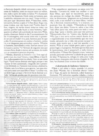 41 GÊNESIS 19
os homens daquela cidade cercaram a casa, os ho­
mens de Sodoma, tanto os moços como os velhos,
sim, todo o povo de todos os lados; 5"e chamaram
por Ló e lhe disseram: Onde estão os homens que,
à noitinha, entraram em tua casa? Traze-os fora a
nós para que 'abusemos deles. 6ASaiu-lhes, então,
Ló à porta, fechou-a após si 7e lhes disse: Rogo-vos,
meus irmãos, que não façais mal; 8/tenho duas fi­
lhas, virgens, eu vo-las trarei; tratai-as como vos
parecer, porém nada façais a estes homens, '"por­
quanto se acham sob a proteção de meu teto. 9Eles,
porém, disseram: Retira-te daí. E acrescentaram: Só
ele "é estrangeiro, veio morar entre nós °e preten­
de ser juiz em tudo? A ti, pois, faremos pior do que
a eles. E arremessaram-se contra o homem, contra
Ló, e se chegaram para arrombar a porta. 10Porém
os homens, estendendo a mão, fizeram entrar Ló e
fecharam a porta; 11e ^feriram de cegueira aos que
estavam fora, desde o menor até ao maior, de modo
que se cansaram à procura da porta.
12 Então, disseram os homens a Ló: Tens aqui al­
guém mais dos teus? Genro, e teus filhos, e tuas fi­
lhas, todos quantos tens na cidade, 9faze-os sair deste
lugar;13pois vamos destruir este lugar, porque o seu
clamor se tem aumentado, chegando até à presen­
ça do S e n h o r; e o sS e n h o r nos enviou a destruí-lo.
14Então, saiu Ló e falou a seus genros, 'aos que esta­
vam para casar com suas filhas e disse: “Levantai-vos,
saí deste lugar, porque o S e n h o r há de destruir a ci­
dade. 'Acharam, porém, que ele gracejava com eles.
15Ao amanhecer, apertaram os anjos com Ló,
dizendo: HLevanta-te, toma tua mulher e tuas
duas filhas, que aqui se encontram, para que
não pereças no castigo da cidade. 16Como, po­
rém, se demorasse, Apegaram-no os homens pela
mão, a ele, a sua mulher e as duas filhas, ysendo-
-lhe o S e n h o r misericordioso, 2e o tiraram, e o
puseram fora da cidade. 17Havendo-os levado
fora, disse um deles: "Livra-te, salva a tua vida;
bnão olhes para trás, nem pares em toda a cam­
pina; foge cpara o monte, para que não pereças.
18Respondeu-lhes Ló: dAssim não, Senhor meu!
19Eis que o teu servo achou mercê diante de ti,
e engrandeceste a tua misericórdia que me mos-
traste, salvando-me a vida; não posso escapar no
monte, pois receio que o mal me apanhe, e eu
morra. 20Eis aí uma cidade perto para a qual eu
posso fugir, e é pequena. Permite que eu fuja para
lá (porventura, não é pequena?), e nela viverá a
minha alma. 21 Disse-lhe: Quanto a isso, ‘'estou de
acordo, para não subverter a cidade de que acabas
de falar. 22Apressa-te, refugia-te nela; pois-^nada
posso fazer, enquanto não tiveres chegado lá. Por
isso, gse chamou Zoar o nome da cidade.
A destruição de Sodoma e Gomorra
23 Saía o sol sobre a terra, quando Ló entrou
em Zoar. 24Então, fez o S e n h o r chover ''enxo­
fre e 'fogo, da parte do S e n h o r, sobre Sodoma e
Gomorra. 25E subverteu aquelas cidades, e toda a
5 h Is 3.9 ' Jz 19.22 >Cn 4.1 6 fcJz 19.23 8 ; Jz 19.24 mGn 18.5 9 " 2Pe 2.7-8 ° Êx
v 16.21,24,26,45' Êx 9.21 1 5 rt'Ap18.4 16 x 2Pe 2.7 ^Lc 18.13 *SI 34.22 1
- Gn 13.10; 14.2 24 h Dt 29.23 ' Lv 10.2
19.4 os homens daquela cidade... todo o povo. Tanto o tama-
-ho da turba lasciva que rondava barulhentamente a casa de Ló,
:.ànto a famosa natureza da perversão moral de Sodoma foram
-matizadas pelas qualificações adicionais mencionadas ("todo o
ro.o de todos os lados" e "tanto os moços como os velhos") e o
:edido feito (v. 5: "abusemos deles"). Mesmo admitindo legítimo
fagero no uso de "todos", isso em nada diminuiu a ênfase —essa
- íade era de fato perversa!
19.5 abusemos deles. Eles buscavam relações homossexuais
. -n os visitantes. A atitude de Deus para com esse comportamen-
■I tornou-se clara quando ele destruiu a cidade (vs. 23-29).
- Lv 18.22,29; 20.13; Rm 1.26; 1Co 6.9; ITm 1.10 onde esse
: _ aortamento sexual é proibido e condenado por Deus.
19.6-8 A resposta de Ló desvendou tensão em sua ética; a oferta
- - oara satisfazer o desejo sexual dos homens contradisse seu pe-
não façais mal". Essa contradição revelou também o tormento
-r. rito sob o qual ele vivia na perversa Sodoma (cf. 2Pe 2.6-7).
' Ç.8 tratai-as como vos parecer. As exigências da hospitalidade
j - ---i e o propósito para o qual Ló havia convidado os visitantes
o compeliu a oferecer as suas filhas para uma perversida-
- “ -rios contrastante com os padrões habituais (ve/a noías em
f ~ 27) para proteger seus hóspedes. Esse esforço tolo mostra
- . -quanto Ló tivesse se mantido justo com Deus (2Pe 2.7-8),
- - ;ontentava com alguns pecados e fé fraca em vez de sair de
ác«: -ia. Mas Deus foi gracioso para com ele porque era homem
• » : : inte de Deus pela fé.
- ? Dretende ser juiz. A acusação sugere que Ló fizera pronun-
- - morais anteriormente, mas sua avaliação não era mais
2.14 11 PCn 20.17-18 12<?2Pe2.7,9 13 r Cn 18.20 5IC r 21.15 14'M t1.18
7 aJr4 8 .6 b Ml 24.16-18c Gn 14.10 1 8 "A t 10.14 2 1 e )ó42.8-9 22 'Êx32 .1 0
admissível, arremessaram-se. O desvio homossexual contém dese­
jo incontrolável que transpõe os limites. Mesmo quando cegados,
eles tentavam satisfazer seu desejo (v. 11).
19.10-11 Ló agora estava sendo protegido por aqueles que ante­
riormente ele havia tentado proteger!
19.13 o Senhor nos enviou a destruí-lo. Como a perversidade
da cidade estava plenamente confirmada (vs. 4-11), o castigo divino
veio em conseqüência, masa família de Ló poderia escapar (vs. 12-13).
Cf. jd 7.
19.14 Acharam... que ele gracejava com eles. A advertência de
Ló de juízo iminente foi classificada como gracejo na conclusão dos
seus genros (ou talvez suas futuras noras).
19.16 sendo-lhe o SENHOR misericordioso. Essa é a razão, em
outro lugar descrita como Deus tendo se lembrado de Abraão
(v. 29), pela qual, em face da aparente relutância de Ló em sair
("Como, porém, se demorasse"), os anjos acompanharam pessoal e
seguramente Ló e sua família até além dos limites da cidade.
19.17-21 O estilo de vida urbano era aparentemente superior à
vida solitária nas montanhas. Essa pode ter sido a razão por que Ló,
com base na misericórdia que lhe fora concedida, negociou uma
fuga para um lugar alternativo: outra cidade! A resposta do anjo
(v. 21) indicou que aquela cidade estava incluída no plano original
de juízo, mas seria poupada por amor a Jó.
19.24 enxofre... da parte do SENHOR. Quando a manhã chegou
(v. 23), o castigo divino foi executado. Qualquer explicação natural
sobre como o Senhor usou depósitos de enxofre combustível para
destruir aquele local, falha considerando-se a indicação enfática de
juízo miraculoso. "Enxofre" pode referir-se a qualquer substância
 