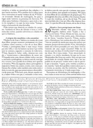 GÊNESIS 19-20 42
campina, e todos os moradores das cidades, e 'o
que nascia na terra. 26E a mulher de Ló olhou para
trás e converteu-se numakestátua de sal. 27Tendo-
-se levantado Abraão de madrugada, foi para o
lugar onde 'estivera na presença do S e n h o r; 28e
olhou para Sodoma e Gomorra e para toda a ter­
ra da campina e viu que da terra subia "'fumaça,
como a fumarada de uma fornalha.
29Ao tempo que destruía as cidades da campi­
na, "lembrou-se Deus de Abraão e tirou a Ló do
meio das ruínas, quando subverteu as cidades em
que Ló habitara.
A origem dos moabitas e dos amonitas
30Subiu Ló de Zoar e 0habitou no monte, ele e suas
duas filhas, porque receavam permanecer em Zoar;
e habitou numa caverna, e com ele as duas filhas.
31Então, a primogênita disse à mais moça: Nosso
pai está velho, e não há homem na terra /Jque venha
unir-se conosco, segundo o costume de toda terra.
32Vem, façamo-lo beber vinho, deitemo-nos com
ele e ^conservemos a descendência de nosso pai.
33Naquela noite, pois, deram a beber vinho a seu pai,
e, entrando a primogênita, se deitou com ele, sem que
ele o notasse, nem quando ela se deitou, nem quando
se levantou. 34No dia seguinte, disse a primogênita à
mais nova: Deitei-me, ontem, à noite, com o meu pai.
Demos-lhe a beber vinho também esta noite; entra e
deita-te com ele, para que preservemos a descendên­
cia de nosso pai. 35De novo, pois, deram, aquela noi­
te, a beber vinho a seu pai, e, entrando a mais nova,
se deitou com ele, sem que ele o notasse, nem quan­
do ela se deitou, nem quando se levantou. 36E assim
as duas filhas de Ló conceberam do próprio pai. 37A
primogênita deu à luz um filho e lhe chamou Moabe:
ré o pai dos moabitas, até ao dia de hoje. 38A mais
nova também deu à luz um filho e lhe chamou Ben-
-Ami: sé o pai dos filhos de Amom, até ao dia de hoje.
Abraão e Sara peregrinam em Gerar
1 Partindo Abraão "dali para a terra do
^ Neguebe, habitou entre èCades e Sur e
cmorou em Gerar. 2Disse Abraão de Sara, sua mu­
lher: rfEla é minha irmã; assim, pois, Abimeleque,
rei de Gerar, emandou buscá-la. 3^Deus, porém,
veio a Abimeleque *em sonhos de noite e lhe disse:
''Vais ser punido de morte por causa da mulher que
tomaste, porque ela tem marido.4Ora, Abimeleque
ainda não a havia possuído; por isso, disse: Senhor,
'matarás até uma nação inocente? 5Não foi ele
mesmo que me disse: É minha irmã? E ela também
me disse: Ele é meu irmão. 'Com sinceridade de
coração e na minha inocência, foi que eu fiz isso.
6Respondeu-lhe Deus em sonho: Bem sei que com
sinceridade de coração fizeste isso; *daí o ter im­
pedido eu de pecares 'contra mim e não te permi­
ti que a tocasses. 7Agora, pois, restitui a mulher a
seu marido, mpois ele é profeta e intercederá por ti,
e viverás; se, porém, não lha restituíres, "sabe que
certamente morrerás, tu °e tudo o que é teu.
8 Levantou-se Abimeleque de madrugada, e cha­
mou todos os seus servos, e lhes contou todas essas
25 1SI 107.34 26 * Lc 17.32 2 7 'C n l8 .2 2 28 mAp 9.2; 18.9 29 " Gn 8.1; 18.23 30 °G n 19.17,19 31 P Cn 16.2,4; 38.8-9 32 ^[Mc 12.19J 3 7 r Dt2.9
38 5Dt 2.19 CAPÍTULO 20 1 3Gn 18.1 b Gn 12.9; 16.7,14 c Gn 26.1,6 2 d Gn 12.11-13; 26.7 e Gn 12.15 3 'S1105.14 8 ló 33.15 h Gn 20.7 4 'C n 18.23-25
5 ' 2Rs 20.3 6 ISm 25.26,34 'G n 39.9 7 1Sm 7.5 " Gn 2.17 6 Nm 16.32-33
inflamável, talvez uma erupção vulcânica e um terremoto acom­
panhado de violenta tempestade elétrica, que subverteu (v. 25) a
área. Acredita-se que aquela área se encontra sob a ponta sul do
mar Morto. Gases em combustão, enxofre e magma lançados no ar
caíram e soterraram toda a região.
19.26 a mulher de Ló olhou para trás. A mulher de Ló pagou o
preço por desconsiderar a advertência do anjo de fugir sem olhar
para trás (v. 17). Ao fazer isso, ela não apenas se transformou numa
estátua de sal, mas também se tornou um impressionante exemplo
de desobediência que produz indesejada reação no dia do juízo
(cf. Lc 17.29-32); as cidades dela tornaram-se sinônimos do castigo
de Deus sobre o pecado (cf. Is 1.9; Rm 9.29; 2Pe 2.5-6).
19.29 as cidades da campina. A melhor evidência arqueológica
situa Sodoma e Gomorra na região sul do mar Morto, ou seja, na
área do sul da Península de Lisã que se projeta no leste (veja nota em
14.10). lembrou-se Deus de Abraão. Cf. 18.23-33.
19.30 receavam permanecer em Zoar. Talvez pelo fato das pes­
soas de lá sentirem que Ló era o responsável por toda a devastação
ou, então, ele próprio temia que mais castigo pudesse ser lançado
sobre a cidade (vs. 17.23).
19.31-36 A filosofia imoral de Sodoma e Gomorra havia corrom­
pido tanto o pensamento das filhas de Ló que elas, sem hesitar, tra­
maram ser engravidadas pelo próprio pai! Elas eram virgens (v. 8)
e as filhas casadas eram falecidas (v. 14). Não havia homens com
quem eles pudessem se casar (v. 25). Temendo que não gerassem
filhos, elas cometeram a iniqüidade mais indecente.
19.37-38 Os dois filhos nascidos do incesto tornaram-se os pro-
genitores de Moabe e Amom, inimigos constantes de Israel.
20.1 Gerar. Cidade palestina na divisa entre a Palestina e o Egito,
c. 16 km ao sul de Gaza.
20.2 Ela é minha irmã. Vinte e cinco anos depois de sair des­
graçado do Egito por causa de uma mentira sobre sua esposa
(12.10-20), Abraão recaiu no mesmo erro. Abimeleque. Esse rei
que levou Sara para seu harém provavelmente era o pai ou avô do
Abimeleque encontrado por Isaque. Veja nota em 26.1.
20.3 Deus... veio... em sonhos. Novamente o Senhor de Abraão
interveio para proteger Sara, que havia se unido na mentira do ma­
rido sobre ela (v. 5), enganando um rei que sinceramente defendeu
sua inocência e integridade diante de Deus (vs. 4-6) e que, junta­
mente com seus servos, demonstrou devida submissão à advertên­
cia de Deus (v. 8).
20.6 ter impedido eu de pecares. Embora Deus tivesse impedi­
do Abimeleque de tocar Sara, foi exigido que ele a devolvesse ao
seu marido.
20.7 ele é profeta. Apesar da mentira, Abraão ainda serviu
como intermediário e intercessor de Deus junto a Abimele­
que (cf. vs. 17-18). Essa é a primeira vez que o termo hebraico
para "profeta" é usado na Escritura. Aqui o termo identificou Abraão
como pessoa reconhecida por Deus para falar com ele em favor
de Abimeleque. Geralmente o termo é usado para descrever, não
alguém que fala com ele em favor de alguém, mas alguém que fala
de Deus para outra pessoa.
 