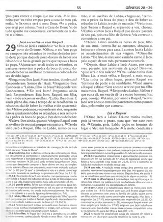 55 GÊNESIS 28-29
'pão para comer e roupa que me vista, 21 de ma­
neira que *eu volte em paz para a casa de meu pai,
então, lo S e n h o r será o meu Deus; 22e a pedra,
que erigi por coluna, mserá a Casa de Deus; "e, de
tudo quanto me concederes, certamente eu te da­
rei o dízimo.
Jacó encontra-se com Raquel
1 Pôs-se Jacó a caminho e "se foi à terra do
povo do Oriente. 2Olhou, e eis 4um poço
no campo e três rebanhos de ovelhas deitados jun­
to dele; porque daquele poço davam de beber aos
rebanhos; e havia grande pedra que tapava a boca
do poço. 3Ajuntavam-se ali todos os rebanhos, os
pastores removiam a pedra da boca do poço, da­
vam de beber às ovelhas e tornavam a colocá-la no
seu devido lugar.
4Perguntou-lhes Jacó: Meus irmãos, donde sois?
Responderam: Somos de cHarã. 5Perguntou-lhes:
Conheceis a rfLabão, filho de Naor? Responderam:
Conhecemos. 6<?Ele está bom? Perguntou ainda
Jacó. Responderam: Está bom. Raquel, sua filha,
^vem vindo aí com as ovelhas. 7Então, lhes disse: É
ainda pleno dia, não é tempo de se recolherem os
rebanhos; dai de beber às ovelhas e ide apascentá-
-las.8Não o podemos, responderam eles, enquanto
não se ajuntarem todos os rebanhos, e seja removi­
da a pedra da boca do poço, e lhes demos de beber.
9 Falava-lhes ainda, quando ^chegou Raquel com
as ovelhas de seu pai; porque era pastora.10Tendo
visto Jacó a Raquel, filha de Labão, irmão de sua
mãe, e as ovelhas de Labão, chegou-se, 11remo­
veu a pedra da boca do poço e deu de beber ao
rebanho de Labão, irmão de sua m ãe.11 Feito isso,
Jacó 'beijou a Raquel e, erguendo a voz, chorou.
12Então, contou Jacó a Raquel que ele era'parente
de seu pai, pois era filho de Rebeca; *ela correu e o
comunicou a seu pai.
13 Tendo Labão ouvido as novas de Jacó, filho
de sua irmã, 'correu-lhe ao encontro, abraçou-o,
beijou-o e o levou para casa. E contou Jacó a Labão
os acontecimentos de sua viagem. 14Disse-lhe
Labão: "'De fato, és meu osso e minha carne. E Jacó,
pelo espaço de um mês, permaneceu com ele.
15Depois, disse Labão a Jacó: Acaso, por seres
meu parente, irás servir-me de graça? Dize-me,
"qual será o teu salário? 16Ora, Labão tinha duas
filhas: Lia, a mais velha, e Raquel, a mais moça.
17Lia tinha os olhos baços, porém Raquel era
“formosa de porte e de semblante. 18Jacó amava
a Raquel e disse: ^Sete anos te servirei por tua filha
mais moça, Raquel.19Respondeu Labão: Melhor é
que eu ta dê, em vez de dá-la a outro homem; fica,
pois, comigo. 20Assim, por amor a Raquel, ^serviu
Jacó sete anos; e estes lhe pareceram como poucos
dias, pelo muito que a amava.
Lia e Raquel
21 Disse Jacó a Labão: Dá-me minha mulher,
pois já venceu o prazo, para que rme case com
ela. 22 Reuniu, pois, Labão todos os homens do
lugar e Meu um banquete. 23À noite, conduziu a
1 Tm 6.8 21 *•Jz 11.31 ( Dt 26.17 22 mCn 35.7,14 n Gn 14.20 CAPÍTULO 29 1 â Nm23.7 2 faGn24.10-11 4 c Cn 11.31; 28.10 5 (<Gn 24.24,29; 28.2
6 eGn 43.27 'Êx 2.16-17 9S Êx2.16 1 0 , , Èx2.17 11 'G n 33.4; 45.14-15 12 'G n 13.8; 14.14,16; 28.5 k Gn 24.28 1 3 'Gn 24.29-31; Lc 15.20 1 4 mGn2.23;
37.27; Jz 9.2; 2Sm 5.1; 19.12-13 15 n Gn 30.28; 31.41 17 °C n 12.11,14; 26.7 18 PGn 31.41; 2Sm 3.14; Os 12.12 20 ^Gn 30.26; Os 12.12 21 rJz 15.1
22 ' Jz 14.10; Jo 2.1-2
prometidas completaram a cerimônia de consagração de Jacó de
Betei, ou seja, "Casa de Deus".
28.22 o dízimo. Dar o dízimo, embora não ordenado por Deus,
era obviamente já conhecido e voluntariamente praticado; servia
para reconhecer a bondade providencial de Deus na vida do ofer-
rante (veja nota em 14.20). Jacó pode ter feito barganha com Deus,
como que desejando comprar o favor divino em vez de simples­
mente adorar a Deus com uma oferta, mas é mais indicado traduzir
: Se" (v. 20) por "já que" e considerar o voto e a oferta como legí-
■noculto baseado na confiança na promessa de Deus (vs. 13-15).
29.1-4 O encontro de Jacó, no caminho, com pastores que conhe-
: am Labão e Raquel era indicativo de que a mão de Deus repousava
~:ore a sua vida, exatamente como havia sido prometido (28.15).
29.2-3 grande pedra. Talvez para evitar que a preciosa água des-
r-c d o ç o se evaporasse rapidamente ao sol, ou que se enchesse de
razido pelo vento, ou usada indiscriminadamente. Por isso o
:-:-ço foi coberto e o uso da água regulamentado (vs. 7-8).
29.5 Labão, filho de Naor. O uso genealógico de "filho" quando
r :: oerguntou por Labão é flexível, significando descendente ho-
r~ : na verdade, Labão era neto de Naor (cf. 22.20-23).
29.6-8 Parece que Jacó tentava persuadir esses homens a darem
- às suas ovelhas imediatamente e, então, irem embora; assim
- - ;=ria sozinho para encontrar-se com Raquel.
- -.9 Falava-lhes. A língua de Harã era a aramaica ou a caldeia
- ; : r-temente, conhecidas de Abraão e seus filhos. Não se sabe
como esses patriarcas se comunicavam com os cananeus e os egíp­
cios enquanto viajavam, mas pode-se pressupor que se tornaram há­
beis linguistas falassem outras línguas além do hebraico e do aramaico.
29.10-14 Saudações costumeiras e apresentações pessoais co­
locaram um fim no período de 97 anos de separação desde que
Rebeca havia partido (veja notas em 25.21; 27.1); o sobrinho de
Labão foi muito bem recebido nessa casa.
29.14 um mês. A tradição nessa antiga área permitia que um
estranho recebesse hospedagem por três dias. No quarto dia, ele
tinha que revelar seu nome e sua missão. Depois disso, ele podia fi­
car se trabalhasse com base na celebração de algum acordo (v. 15).
29.17 tinha os olhos baços. É provável que isso signifique que os
olhos dela tinham cor pálida em vez dos habituais olhos escuros e
brilhantes. Essa palidez era considerada um defeito.
29.18-30 O amor e o trabalho para obter os meios para com­
prar o dote (vs. 18-10) fizeram com que Jacó ficasse alegremente
durante os primeiros sete anos na família de Labão, quase como
um filho adotivo e não como um simples empregado. Mas Jacó, o
enganador (vs. 27-30), estava prestes a ser enganado (vs. 22-25). Os
costumes locais de casamento (v. 26), o amor por Raquel e mais um
dote exigido por Labão (vs. 27-30) exigiram que Jacó trabalhasse
mais sete anos para Labão, mas as duas esposas competiriam entre
si, invejosamente, para dar filhos a Jacó (30.1-21),
29.23 A fraude foi possível por causa do costume de cobrir a
noiva com um véu e por causa da escuridão da noite (v. 24).
 