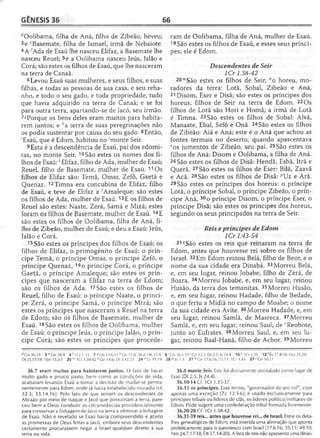 GÊNESIS 36 66
rfOolibama, filha de Aná, filho de Zibeão, heveu;
3e eBasemate, filha de Ismael, irmã de Nebaiote.
4A 7Ada de Esaú lhe nasceu Elifaz, a Basemate lhe
nasceu Reuel; 5e a Oolibama nasceu Jeús, Jalão e
Corá; são estes os filhos de Esaú, que lhe nasceram
na terra de Canaã.
6 Levou Esaú suas mulheres, e seus filhos, e suas
filhas, e todas as pessoas de sua casa, e seu reba­
nho, e todo o seu gado, e toda propriedade, tudo
que havia adquirido na terra de Canaã; e se foi
para outra terra, apartando-se de Jacó, seu irmão.
7SPorque os bens deles eram muitos para habita­
rem juntos; e ;'a terra de suas peregrinações não
os podia sustentar por causa do seu gado. 8Então,
'Esaú, que é Edom, habitou no 'monte Seir.
9Esta é a descendência de Esaú, pai dos edomi-
tas, no monte Seir. 10São estes os nomes dos fi­
lhos de Esaú: AElifaz, filho de Ada, mulher de Esaú;
Reuel, filho de Basemate, mulher de Esaú. 11 Os
filhos de Elifaz são: Temã, Omar, Zefô, Gaetã e
Quenaz. 12Timna era concubina de Elifaz, filho
de Esaú, e teve de Elifaz a 'Amaleque; são estes
os filhos de Ada, mulher de Esaú.13E os filhos de
Reuel são estes: Naate, Zerá, Samá e Mizá; estes
foram os filhos de Basemate, mulher de Esaú. 14E
são estes os filhos de Oolibama, filha de Aná, fi­
lho de Zibeão, mulher de Esaú; e deu a Esaú: Jeús,
Jalão e Corá.
15 São estes os príncipes dos filhos de Esaú; os
filhos de Elifaz, o primogênito de Esaú: o prín­
cipe Temã, o príncipe Omar, o príncipe Zefô, o
príncipe Quenaz, 16o príncipe Corá, o príncipe
Gaetã, o príncipe Amaleque; são estes os prín­
cipes que nasceram a Elifaz na terra de Edom;
são os filhos de Ada. 17 São estes os filhos de
Reuel, filho de Esaú: o príncipe Naate, o prínci­
pe Zerá, o príncipe Samá, o príncipe Mizá; são
estes os príncipes que nasceram a Reuel na terra
de Edom; são os filhos de Basemate, mulher de
Esaú. 18São estes os filhos de Oolibama, mulher
de Esaú: o príncipe Jeús, o príncipe Jalão, o prín­
cipe Corá; são estes os príncipes que procede­
^Gn 36.25 3 e Gn28.9 4 ' IC r 1.35 7 SGn 13.6,11 ^Gn 17.8; 28.4; Hb 11.9
Dt 25.17-19; 1Sm 15.2-3 20 m 1Cr 1.38-42 "C n 14.6; Dt 2.12,22 2 4 °L v 19.19
36.7 eram muitos para habitarem juntos. O fato de haver
muito gado e pouco pasto, bem como as condições de vida,
acabaram levando Esaú a tomar a decisão de mudar-se perma­
nentemente para Edom, onde já havia estabelecido moradia (cf.
32.3; 33.14,16). Pelo fato de que seriam os descendentes de
Abraão por meio de Isaque e jacó que possuiriam a terra, pare­
ceu bem a Deus conduzir as circunstâncias providencialmente
para conservar a linhagem de Jacó na terra e eliminar a linhagem
de Esaú. Não é revelado se Esaú havia compreendido e aceito
as promessas de Deus feitas a Jacó, embora seus descendentes
certamente procurassem negar a Israel qualquer direito à sua
terra ou vida.
ram de Oolibama, filha de Aná, mulher de Esaú.
19 São estes os filhos de Esaú, e esses seus prínci­
pes; ele é Edom.
Descendentes de Seir
1Cr 1.38-42
20mSão estes os filhos de Seir, "o horeu, mo­
radores da terra: Lotã, Sobal, Zibeão e Aná,
21 Disom, Eser e Disã; são estes os príncipes dos
horeus, filhos de Seir na terra de Edom. 22 Os
filhos de Lotã são Hori e Homã; a irmã de Lotã
é Timna. 23 São estes os filhos de Sobal: Alvã,
Manaate, Ebal, Sefô e Onã. 24São estes os filhos
de Zibeão: Aiá e Aná; este é o Aná que achou as
fontes termais no deserto, quando apascentava
°os jumentos de Zibeão, seu pai. 25São estes os
filhos de Aná: Disom e Oolibama, a filha de Aná.
26 São estes os filhos de Disã: Hendã, Esbã, Itrã e
Querã. 27 São estes os filhos de Eser: Bilã, Zaavã
e Acã. 28São estes os filhos de Disã: pJz e Arã.
29 São estes os príncipes dos horeus: o príncipe
Lotã, o príncipe Sobal, o príncipe Zibeão, o prín­
cipe Aná, 30o príncipe Disom, o príncipe Eser, o
príncipe Disã; são estes os príncipes dos horeus,
segundo os seus principados na terra de Seir.
Reis e príncipes de Edom
1Cri. 43-54
31,?São estes os reis que reinaram na terra de
Edom, antes que houvesse rei sobre os filhos de
Israel. 32Em Edom reinou Belá, filho de Beor, e o
nome da sua cidade era Dinabá. 33 Morreu Belá,
e, em seu lugar, reinou Jobabe, filho de Zerá, de
Bozra. 34Morreu Jobabe, e, em seu lugar, reinou
Husão, da terra dos temanitas. 35Morreu Husão,
e, em seu lugar, reinou Hadade, filho de Bedade,
o que feriu a Midiã no campo de Moabe; o nome
da sua cidade era Avite. 36Morreu Hadade, e, em
seu lugar, reinou Samlá, de Masreca. 37 Morreu
Samlá, e, em seu lugar, reinou Saul, de ' Reobote,
junto ao Eufrates. 38Morreu Saul, e, em seu lu­
gar, reinou Baal-Hanã, filho de Acbor. 39 Morreu
8 ' Gn 36.1,19' Gn 32.3; Dt 2.5; Js 24.4 10 k 1Cr 1.35 12 1Êx 17.8-16; Nm 24.20;
28 p Jó 1.1 31 9 Gn 17.6,16; 35.11; 1Cr 1.43 37 r Gn 10.11
36.8 monte Seir. Este foi divinamente assinalado como lugar de
Esaú (Dt 2.5; Js 24.4).
36.10-14 Cf. 1Cr 1.35-37.
36.15 os príncipes. Esse termo, "governador de um mil", com
apenas uma exceção (Zc 12.5-6), é usado exclusivamente para
príncipes tribais ou líderes de clãs, os líderes político/militares de
Edom. Pode sugerir uma confederação tribal formada livremente.
36.20-28 Cf. 1Cr 1.38-42.
36.31-39 reis... antes que houvesse rei... de Israel. Entre os deta­
lhes genealógicos de Edom, está inserida uma afirmação que aponta
profeticamente para o parentesco com Israel (17.6,16; 35.11; 49.10;
Nm 24.7,17-18; Dt 17.14-20). A lista de reis não apresenta uma dinas-
 