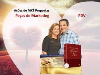 Ações de MKT Propostas: 
Peças de Marketing 
PDV  