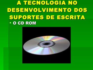 A TECNOLOGIA NO DESENVOLVIMENTO DOS SUPORTES DE ESCRITA O CD ROM 