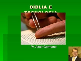 BÍBLIA E TECNOLOGIA Pr. Altair Germano 
