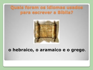 Quais foram os idiomas usados para escrever a Bíblia?o hebraico, o aramaico e o grego.