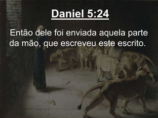 Daniel 5:24
Então dele foi enviada aquela parte
da mão, que escreveu este escrito.
 