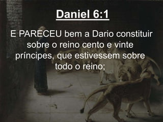 Daniel 6:1
E PARECEU bem a Dario constituir
sobre o reino cento e vinte
príncipes, que estivessem sobre
todo o reino;
 