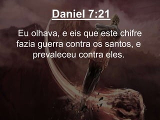 Daniel 7:21
Eu olhava, e eis que este chifre
fazia guerra contra os santos, e
prevaleceu contra eles.
 