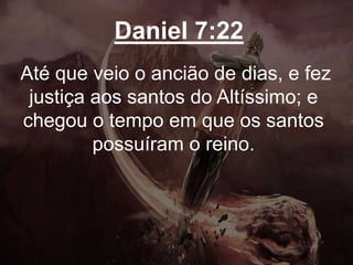 Daniel 7:22
Até que veio o ancião de dias, e fez
justiça aos santos do Altíssimo; e
chegou o tempo em que os santos
possuíram o reino.
 