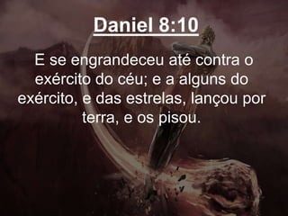 Daniel 8:10
E se engrandeceu até contra o
exército do céu; e a alguns do
exército, e das estrelas, lançou por
terra, e os pisou.
 