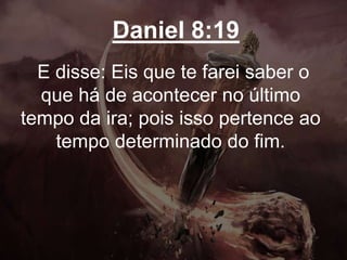 Daniel 8:19
E disse: Eis que te farei saber o
que há de acontecer no último
tempo da ira; pois isso pertence ao
tempo determinado do fim.
 