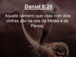 Daniel 8:20
Aquele carneiro que viste com dois
chifres são os reis da Média e da
Pérsia,
 