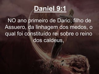 Daniel 9:1
NO ano primeiro de Dario, filho de
Assuero, da linhagem dos medos, o
qual foi constituído rei sobre o reino
dos caldeus,
 