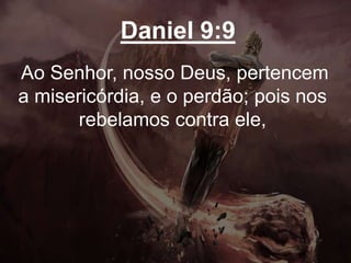 Daniel 9:9
Ao Senhor, nosso Deus, pertencem
a misericórdia, e o perdão; pois nos
rebelamos contra ele,
 