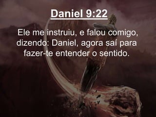 Daniel 9:22
Ele me instruiu, e falou comigo,
dizendo: Daniel, agora saí para
fazer-te entender o sentido.
 