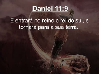 Daniel 11:9
E entrará no reino o rei do sul, e
tornará para a sua terra.
 