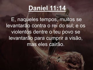 Daniel 11:14
E, naqueles tempos, muitos se
levantarão contra o rei do sul; e os
violentos dentre o teu povo se
levantarão para cumprir a visão,
mas eles cairão.
 