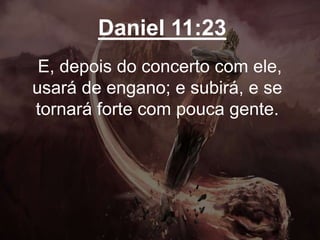 Daniel 11:23
E, depois do concerto com ele,
usará de engano; e subirá, e se
tornará forte com pouca gente.
 