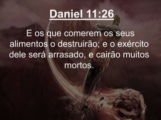 Daniel 11:26
E os que comerem os seus
alimentos o destruirão; e o exército
dele será arrasado, e cairão muitos
mortos.
 