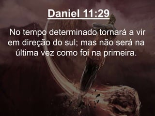 Daniel 11:29
No tempo determinado tornará a vir
em direção do sul; mas não será na
última vez como foi na primeira.
 