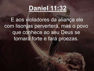 Daniel 11:32
E aos violadores da aliança ele
com lisonjas perverterá, mas o povo
que conhece ao seu Deus se
tornará forte e fará proezas.
 