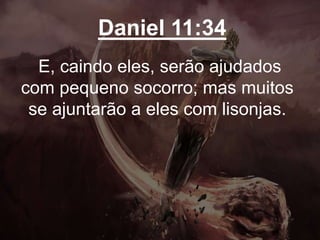 Daniel 11:34
E, caindo eles, serão ajudados
com pequeno socorro; mas muitos
se ajuntarão a eles com lisonjas.
 