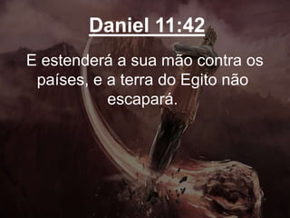 Daniel 11:42
E estenderá a sua mão contra os
países, e a terra do Egito não
escapará.
 