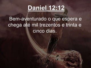 Daniel 12:12
Bem-aventurado o que espera e
chega até mil trezentos e trinta e
cinco dias.
 