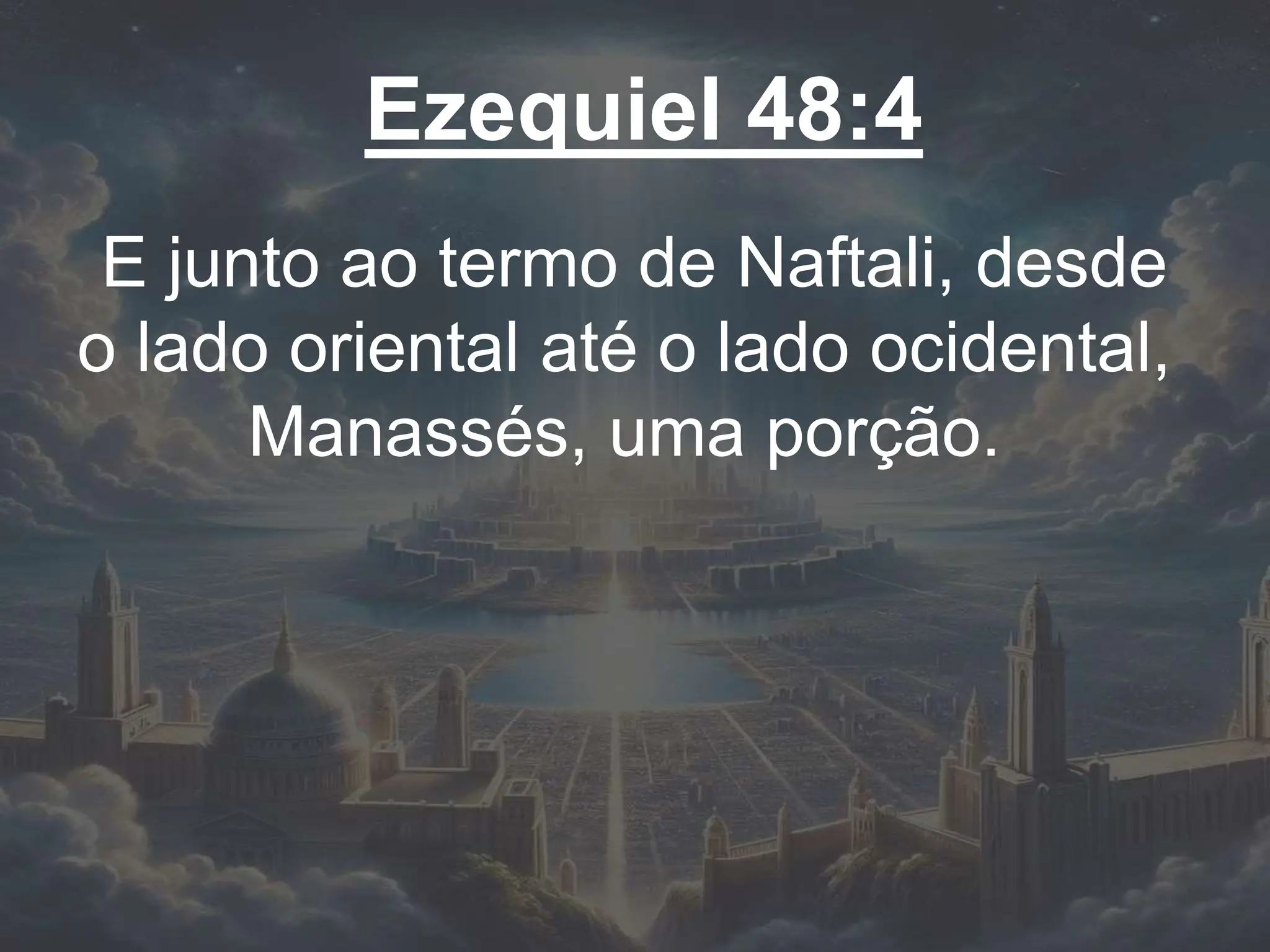 Ezequiel 48:4
E junto ao termo de Naftali, desde
o lado oriental até o lado ocidental,
Manassés, uma porção.
 