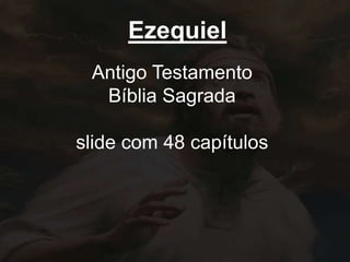 Ezequiel
Antigo Testamento
Bíblia Sagrada
slide com 48 capítulos
 