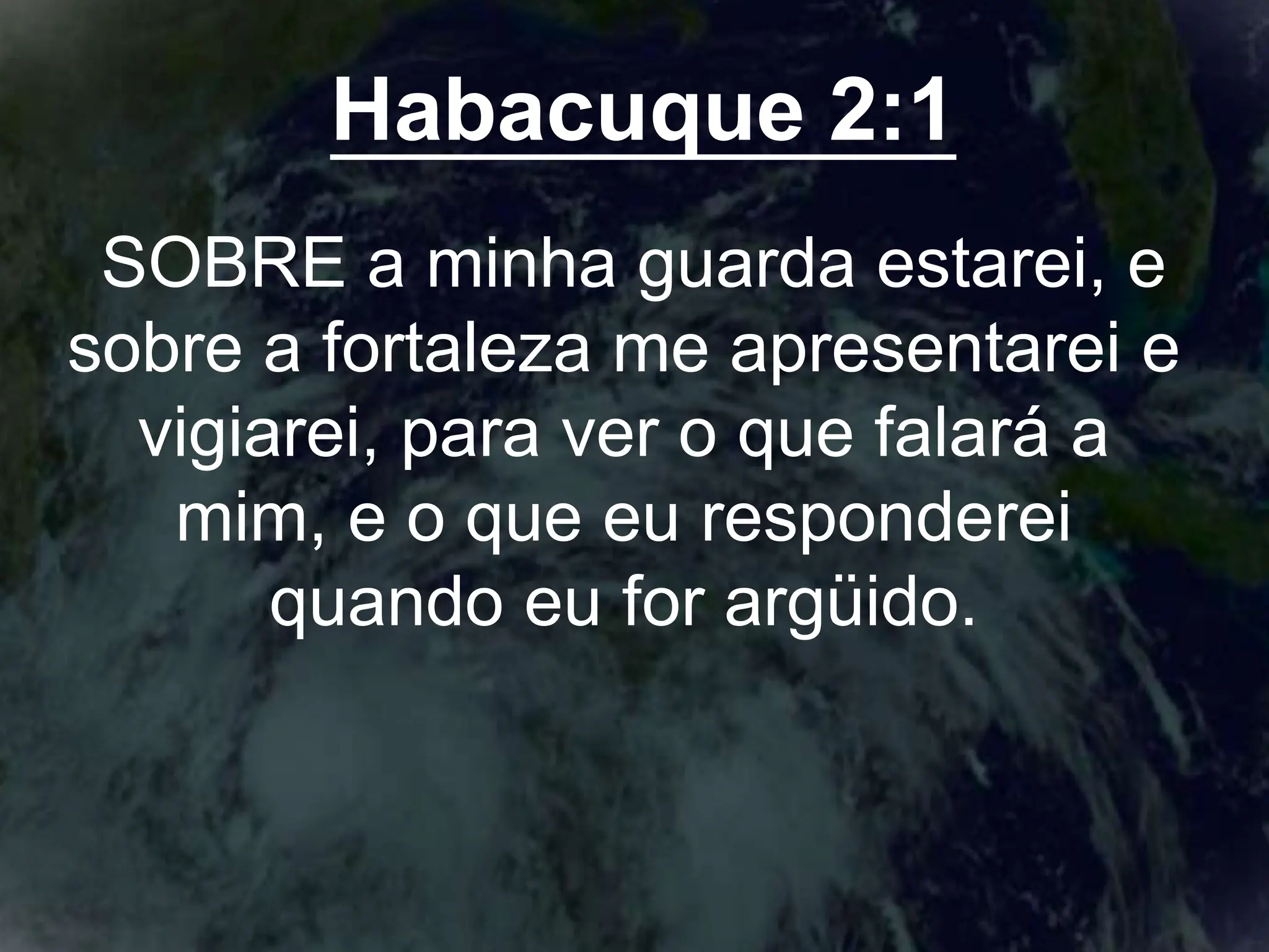 Habacuque 2:1
SOBRE a minha guarda estarei, e
sobre a fortaleza me apresentarei e
vigiarei, para ver o que falará a
mim, e o que eu responderei
quando eu for argüido.
 