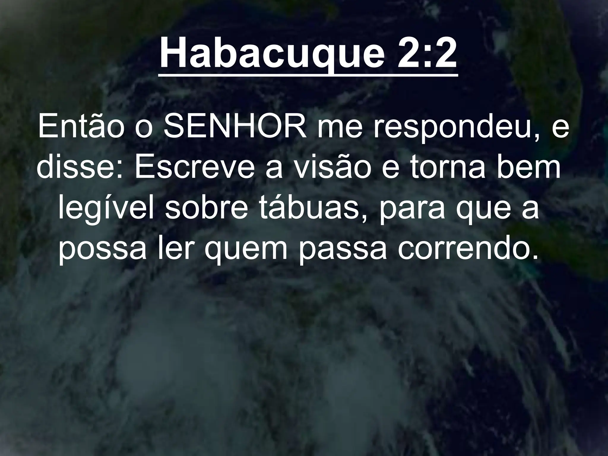 Habacuque 2:2
Então o SENHOR me respondeu, e
disse: Escreve a visão e torna bem
legível sobre tábuas, para que a
possa ler quem passa correndo.
 