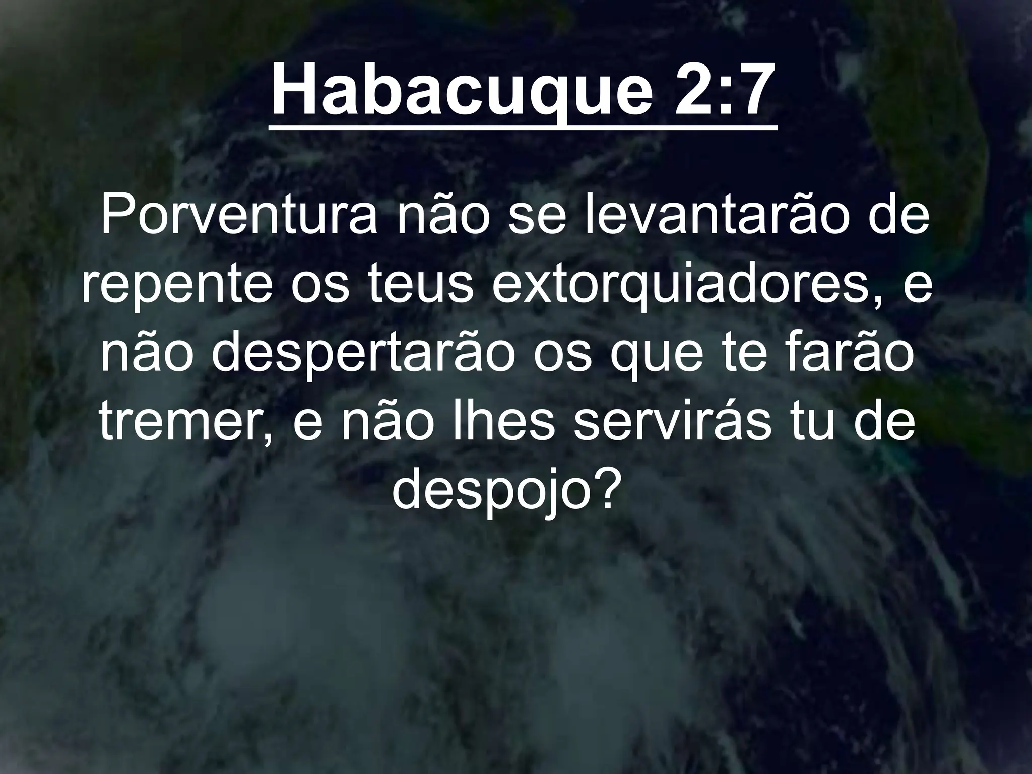 Habacuque 2:7
Porventura não se levantarão de
repente os teus extorquiadores, e
não despertarão os que te farão
tremer, e não lhes servirás tu de
despojo?
 