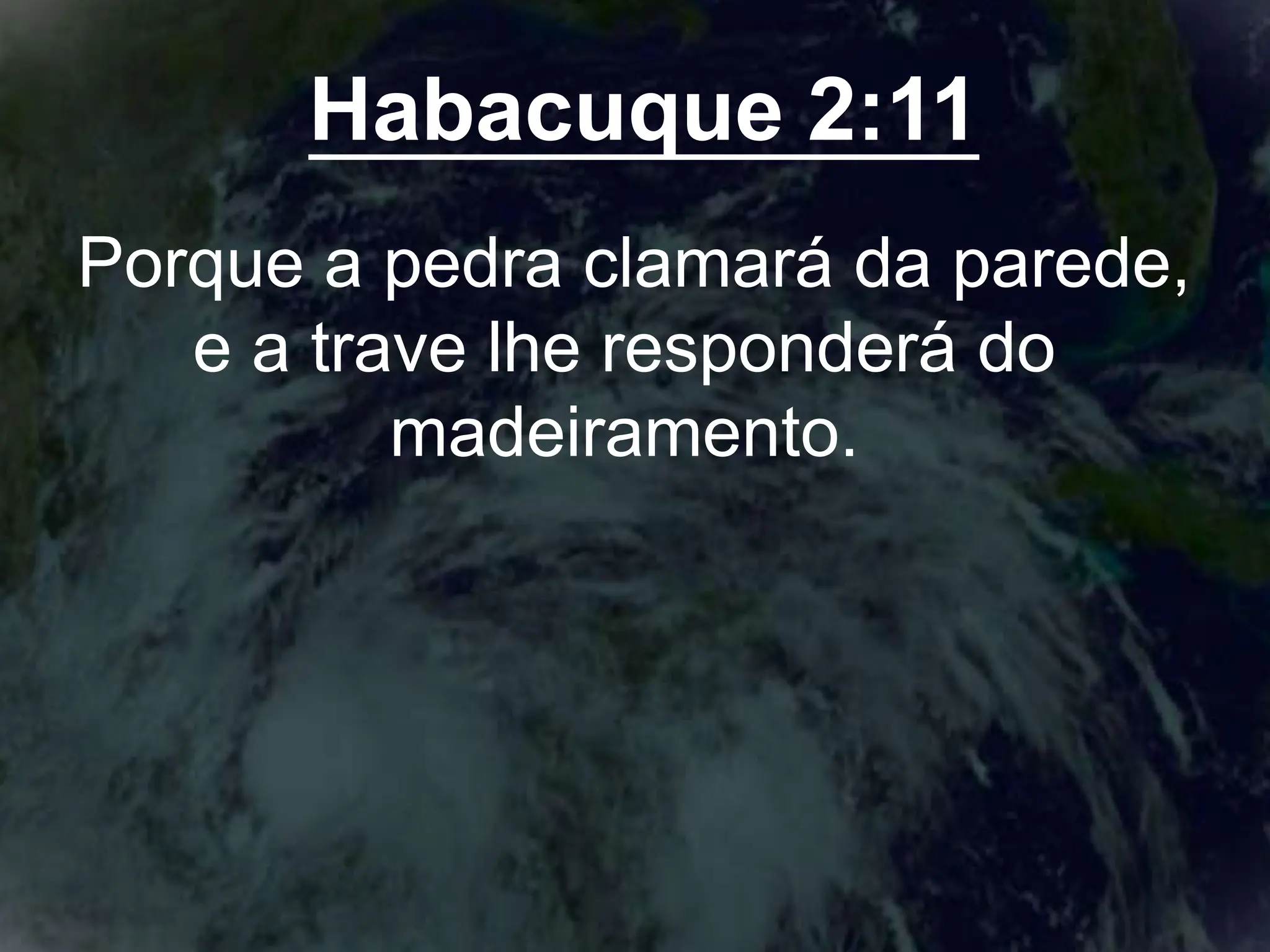 Habacuque 2:11
Porque a pedra clamará da parede,
e a trave lhe responderá do
madeiramento.
 