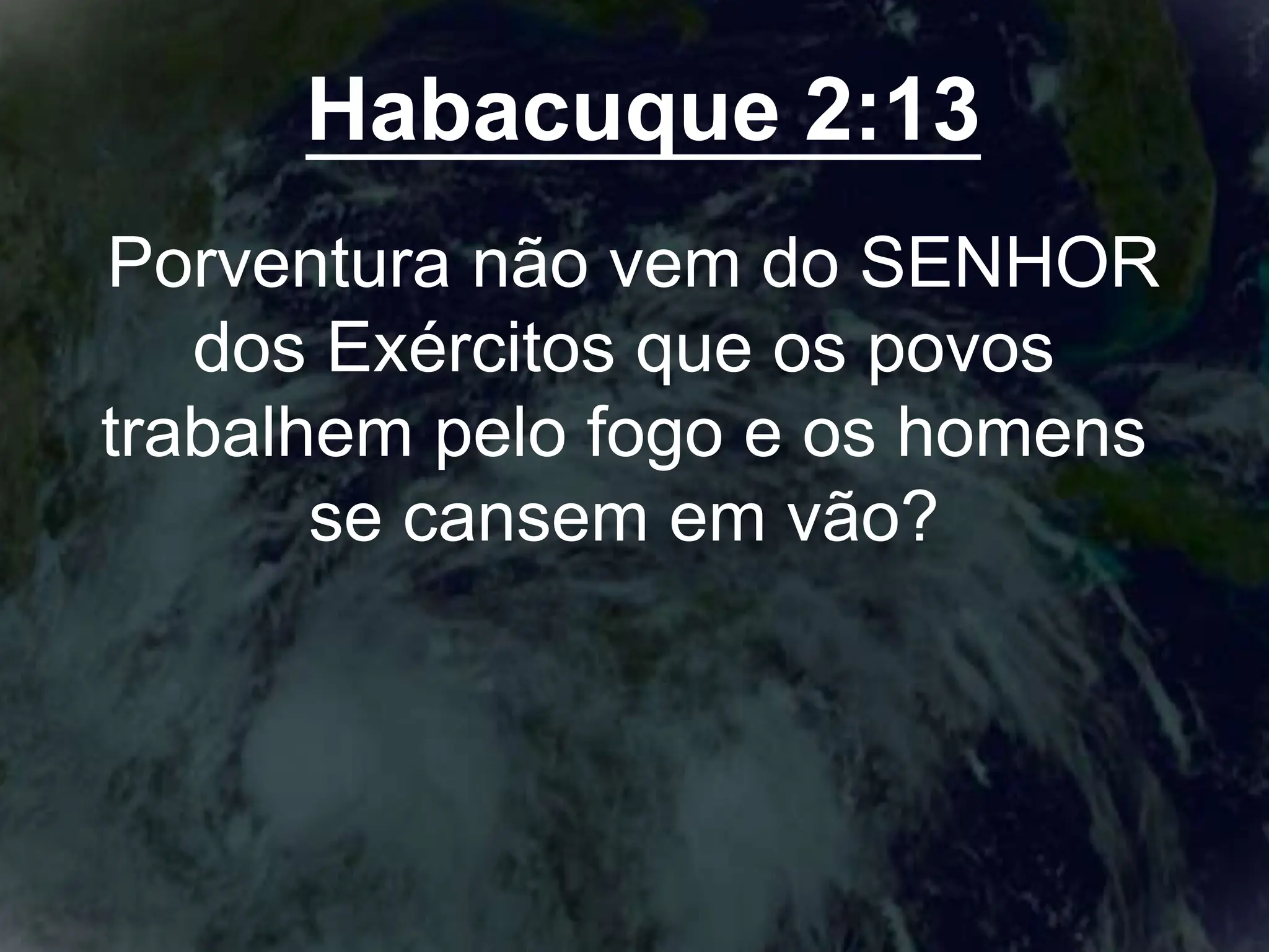 Habacuque 2:13
Porventura não vem do SENHOR
dos Exércitos que os povos
trabalhem pelo fogo e os homens
se cansem em vão?
 