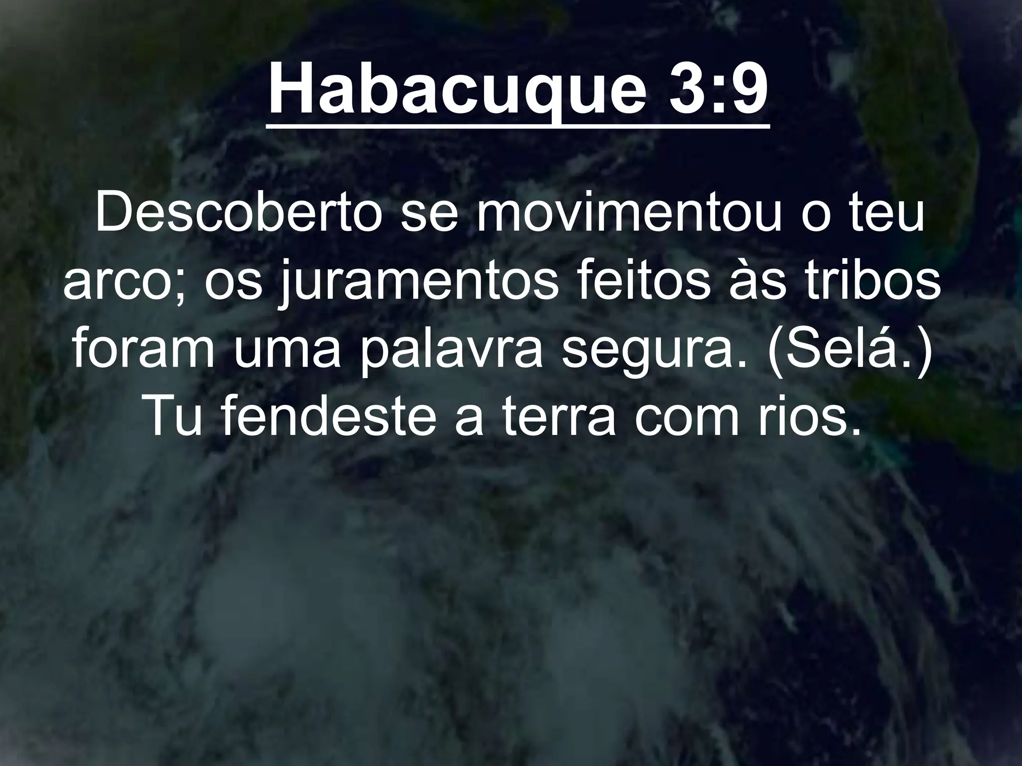 Habacuque 3:9
Descoberto se movimentou o teu
arco; os juramentos feitos às tribos
foram uma palavra segura. (Selá.)
Tu fendeste a terra com rios.
 