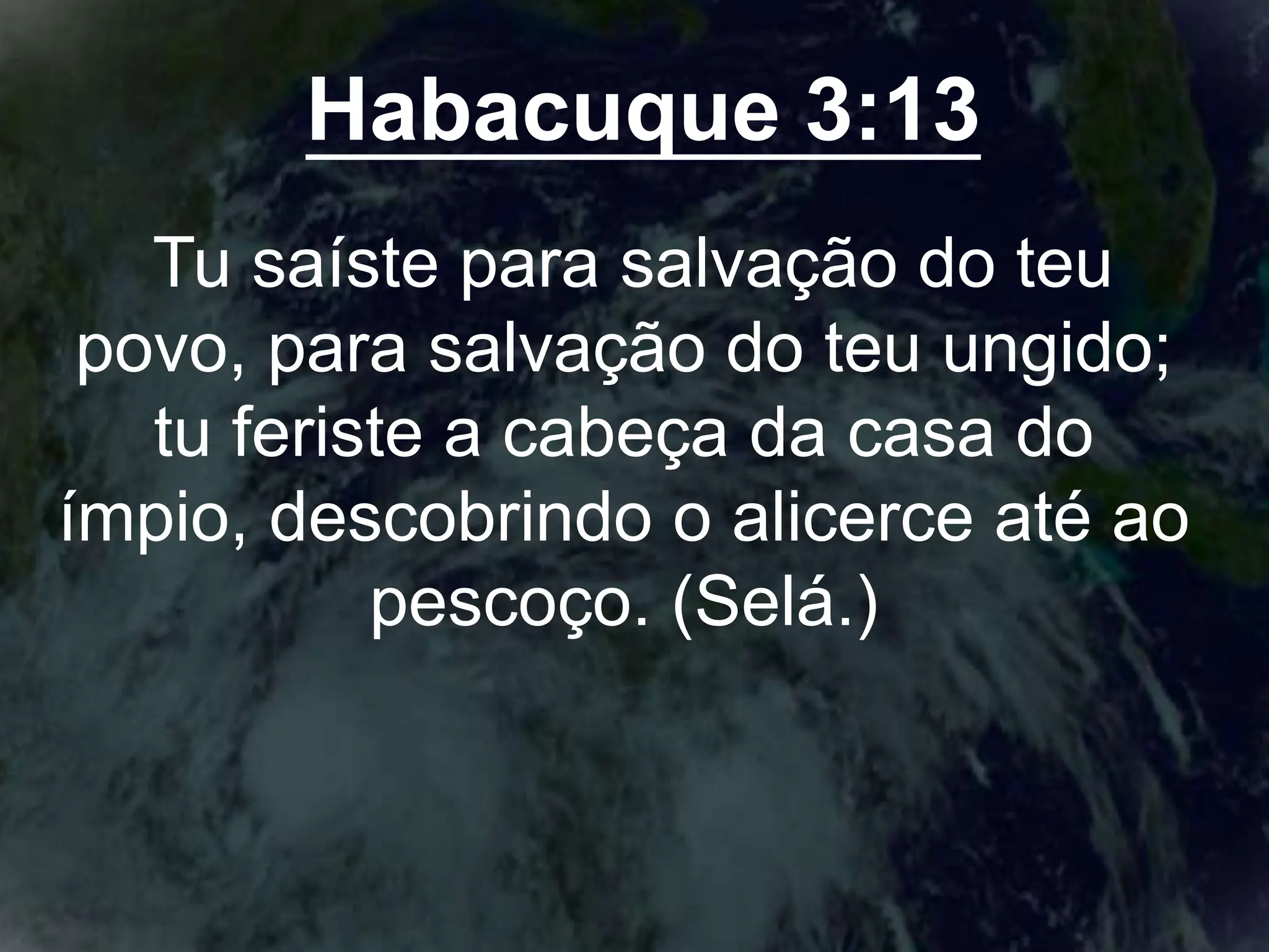 Habacuque 3:13
Tu saíste para salvação do teu
povo, para salvação do teu ungido;
tu feriste a cabeça da casa do
ímpio, descobrindo o alicerce até ao
pescoço. (Selá.)
 