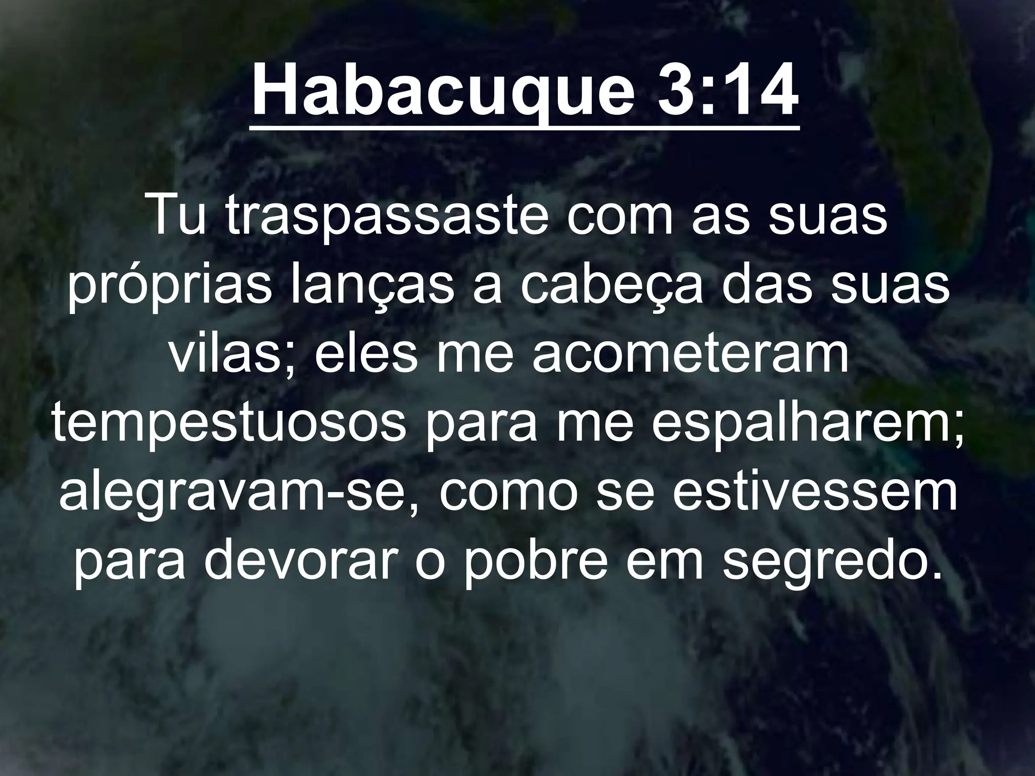 Habacuque 3:14
Tu traspassaste com as suas
próprias lanças a cabeça das suas
vilas; eles me acometeram
tempestuosos para me espalharem;
alegravam-se, como se estivessem
para devorar o pobre em segredo.
 