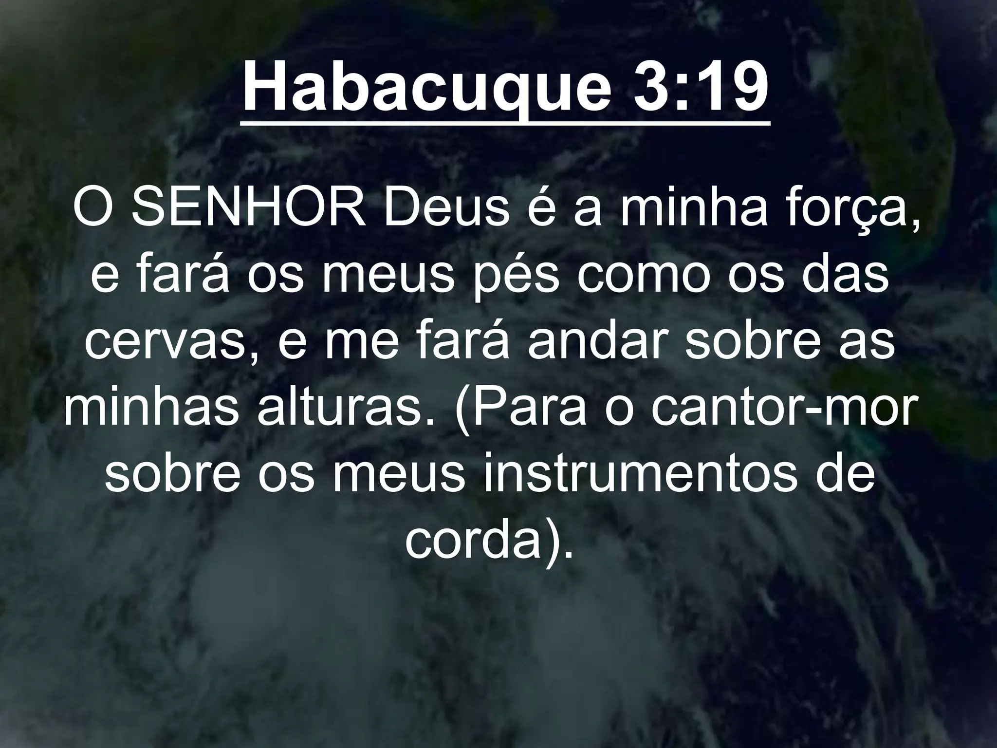 Habacuque 3:19
O SENHOR Deus é a minha força,
e fará os meus pés como os das
cervas, e me fará andar sobre as
minhas alturas. (Para o cantor-mor
sobre os meus instrumentos de
corda).
 