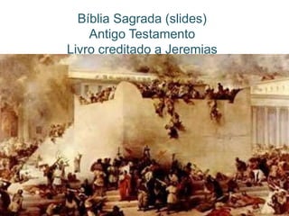 Lamentações
Bíblia Sagrada (slides)
Antigo Testamento
Livro creditado a Jeremias
 