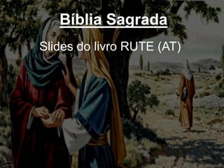 Bíblia Sagrada
Slides do livro RUTE (AT)
 
