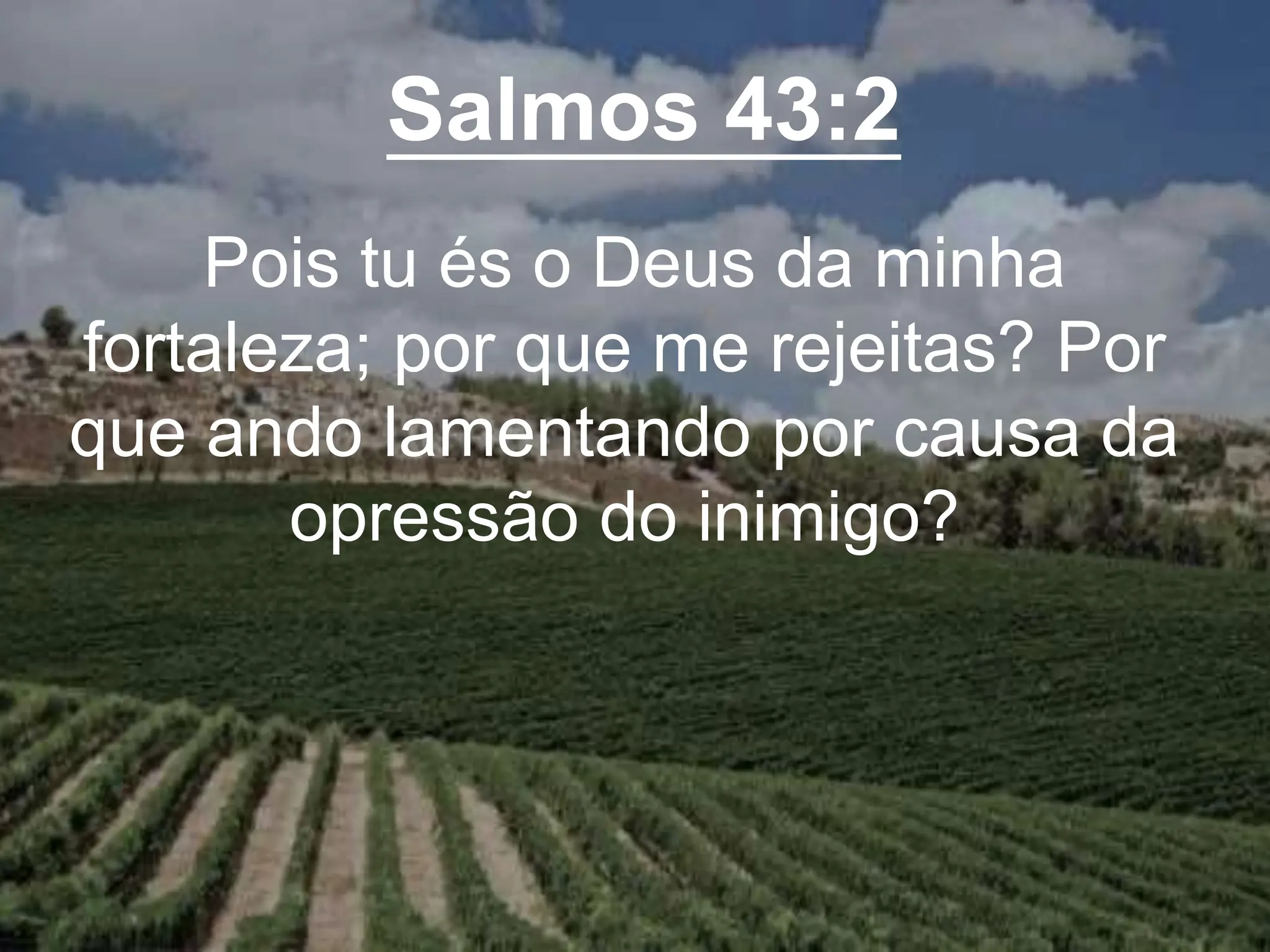 Salmos 43:2
Pois tu és o Deus da minha
fortaleza; por que me rejeitas? Por
que ando lamentando por causa da
opressão do inimigo?
 