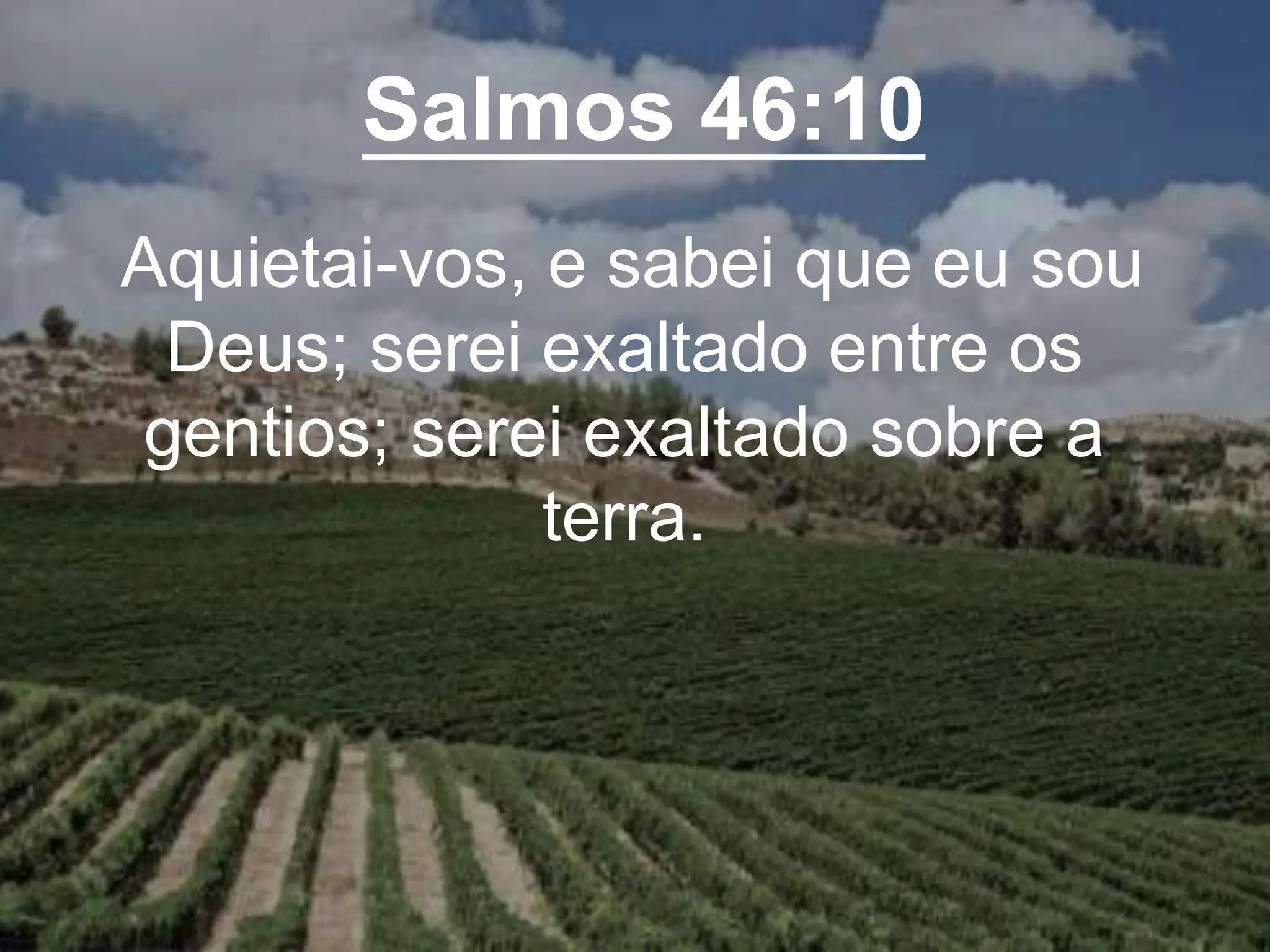 Salmos 46:10
Aquietai-vos, e sabei que eu sou
Deus; serei exaltado entre os
gentios; serei exaltado sobre a
terra.
 